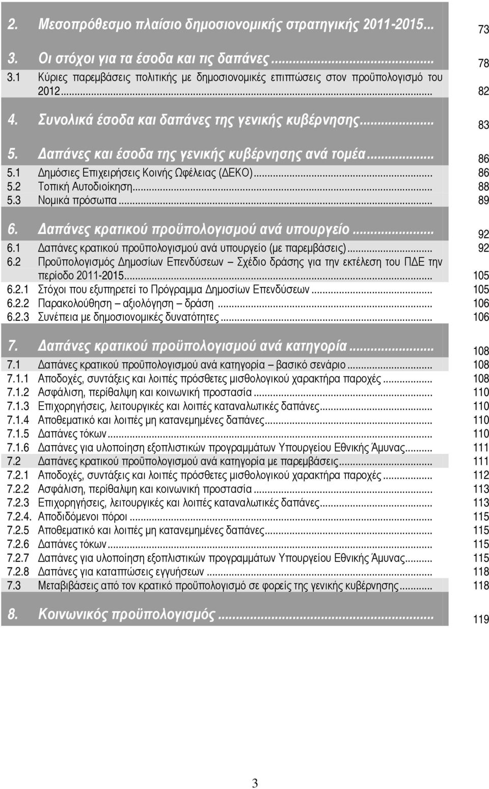 Δαπάνες και έσοδα της γενικής κυβέρνησης ανά τομέα... 86 5.1 Δημόσιες Επιχειρήσεις Κοινής Ωφέλειας (ΔΕΚΟ)... 86 5.2 Τοπική Αυτοδιοίκηση... 88 5.3 Νομικά πρόσωπα... 89 6.