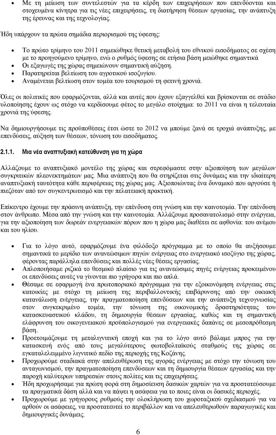 βάση μειώθηκε σημαντικά Οι εξαγωγές της χώρας σημειώνουν σημαντική αύξηση. Παρατηρείται βελτίωση του αγροτικού ισοζυγίου. Αναμένεται βελτίωση στον τομέα του τουρισμού τη φετινή χρονιά.