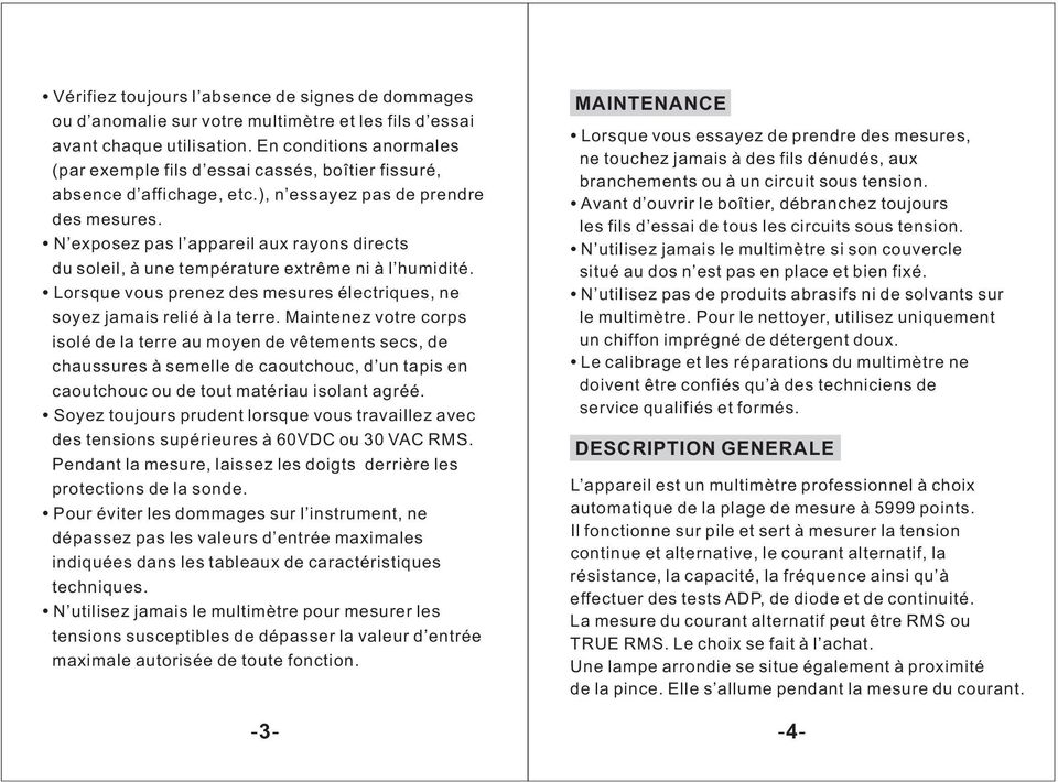 N exposez pas l appareil aux rayons directs du soleil, à une température extrême ni à l humidité. Lorsque vous prenez des mesures électriques, ne soyez jamais relié à la terre.