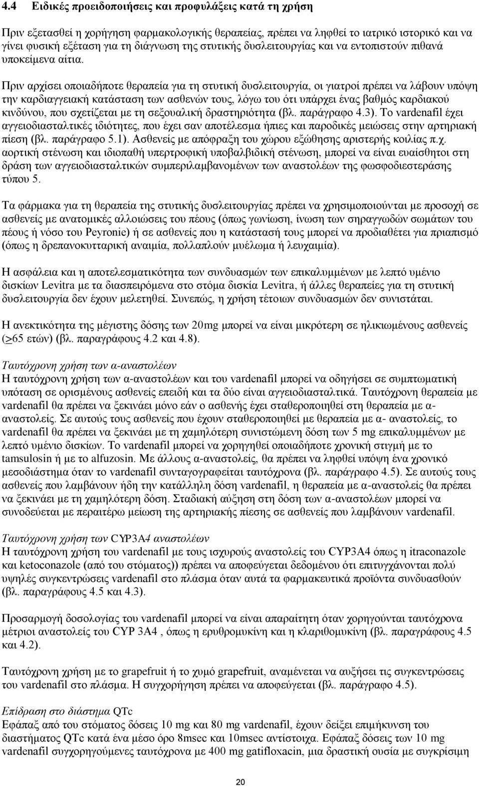 Πριν αρχίσει οποιαδήποτε θεραπεία για τη στυτική δυσλειτουργία, οι γιατροί πρέπει να λάβουν υπόψη την καρδιαγγειακή κατάσταση των ασθενών τους, λόγω του ότι υπάρχει ένας βαθμός καρδιακού κινδύνου,