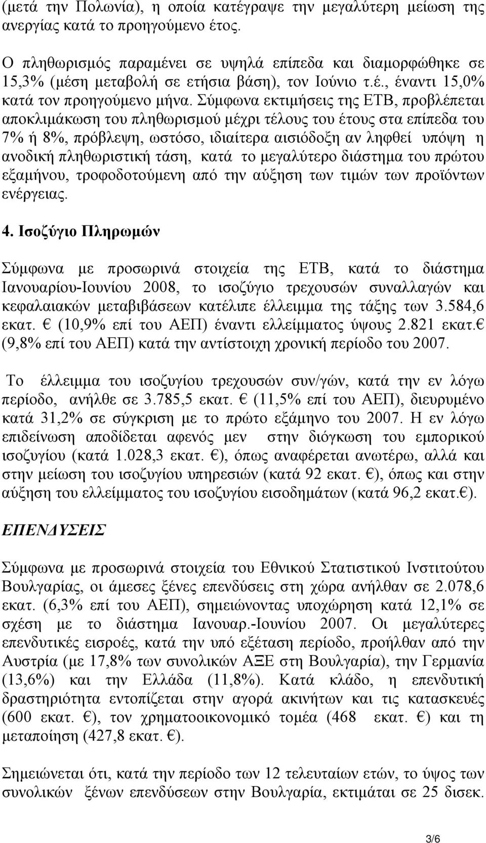 Σύµφωνα εκτιµήσεις της ΕΤΒ, προβλέπεται αποκλιµάκωση του πληθωρισµού µέχρι τέλους του έτους στα επίπεδα του 7% ή 8%, πρόβλεψη, ωστόσο, ιδιαίτερα αισιόδοξη αν ληφθεί υπόψη η ανοδική πληθωριστική τάση,