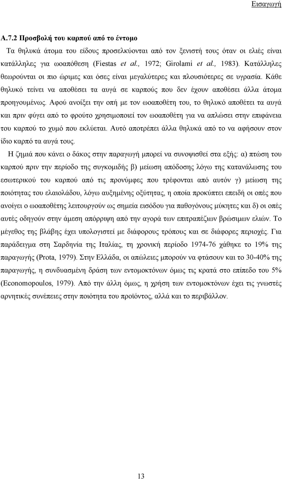 Αφού ανοίξει την οπή µε τον ωοαποθέτη του, το θηλυκό αποθέτει τα αυγά και πριν φύγει από το φρούτο χρησιµοποιεί τον ωοαποθέτη για να απλώσει στην επιφάνεια του καρπού το χυµό που εκλύεται.