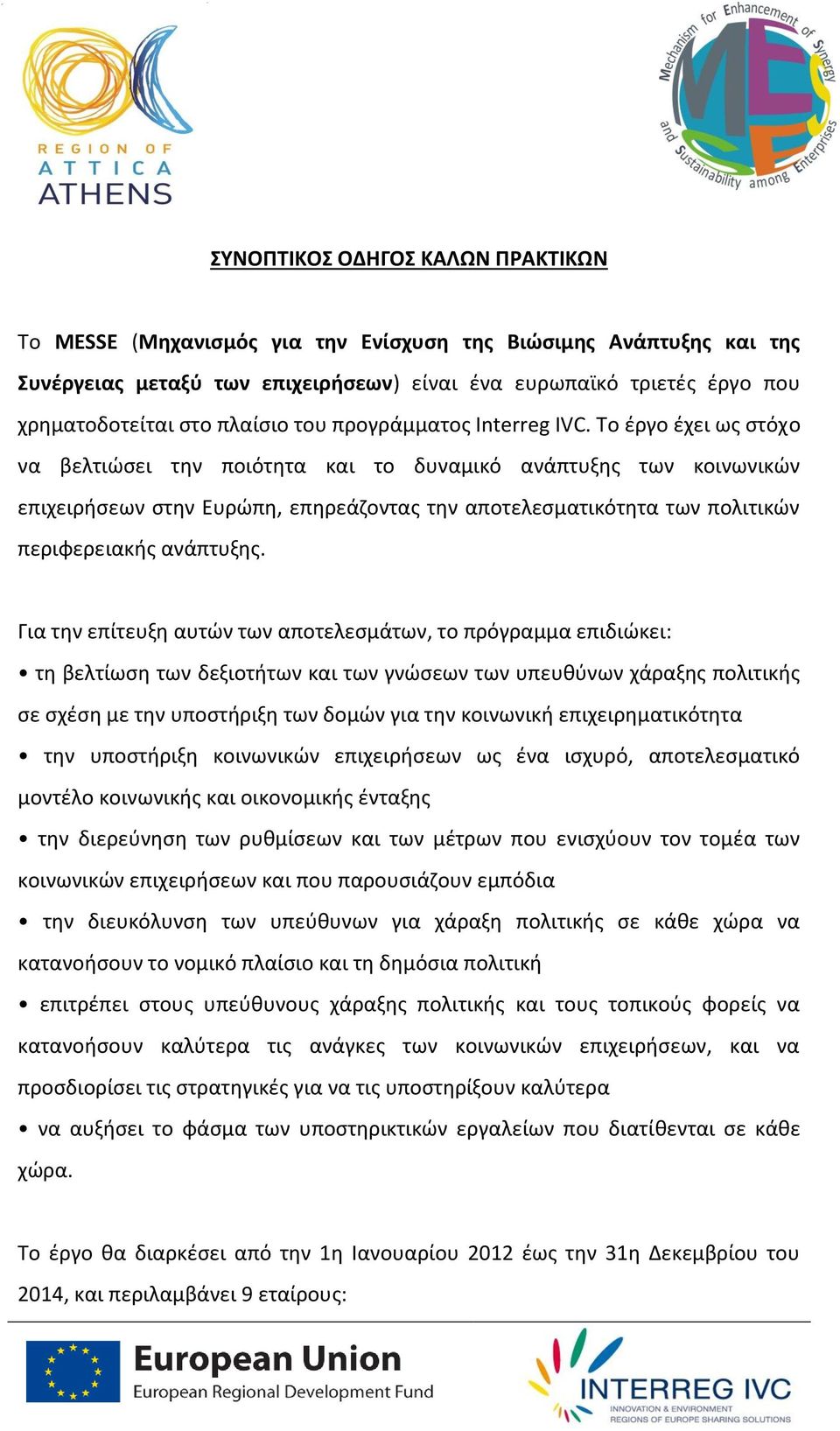 Το έργο έχει ως στόχο να βελτιώσει την ποιότητα και το δυναμικό ανάπτυξης των κοινωνικών επιχειρήσεων στην Ευρώπη, επηρεάζοντας την αποτελεσματικότητα των πολιτικών περιφερειακής ανάπτυξης.