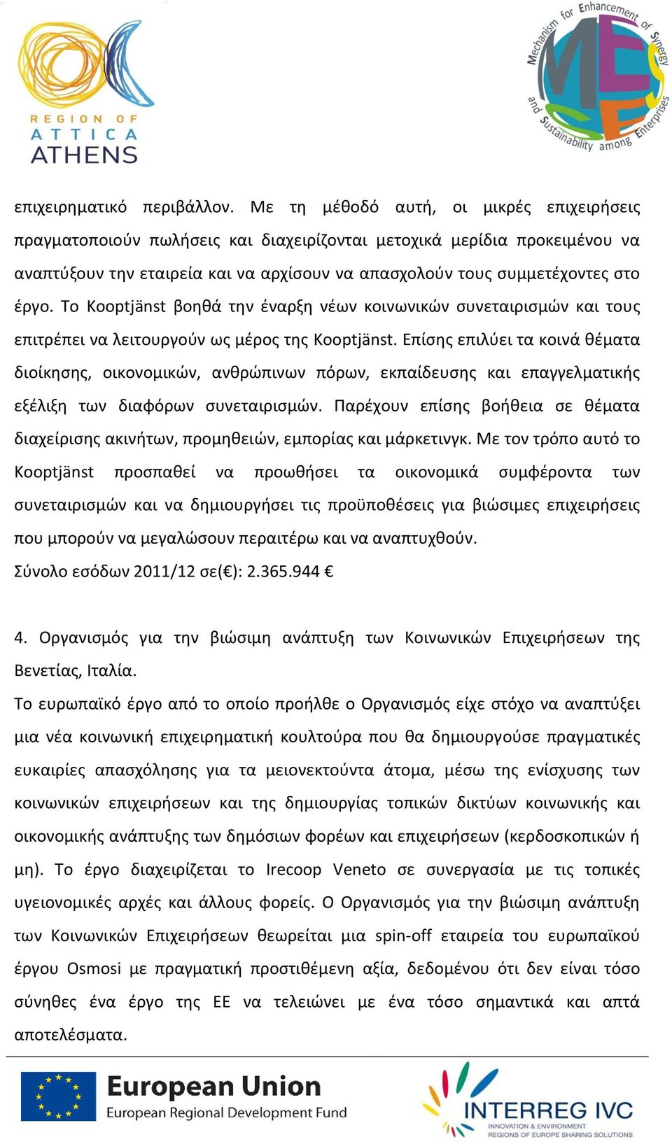 Το Kooptjänst βοηθά την έναρξη νέων κοινωνικών συνεταιρισμών και τους επιτρέπει να λειτουργούν ως μέρος της Kooptjänst.