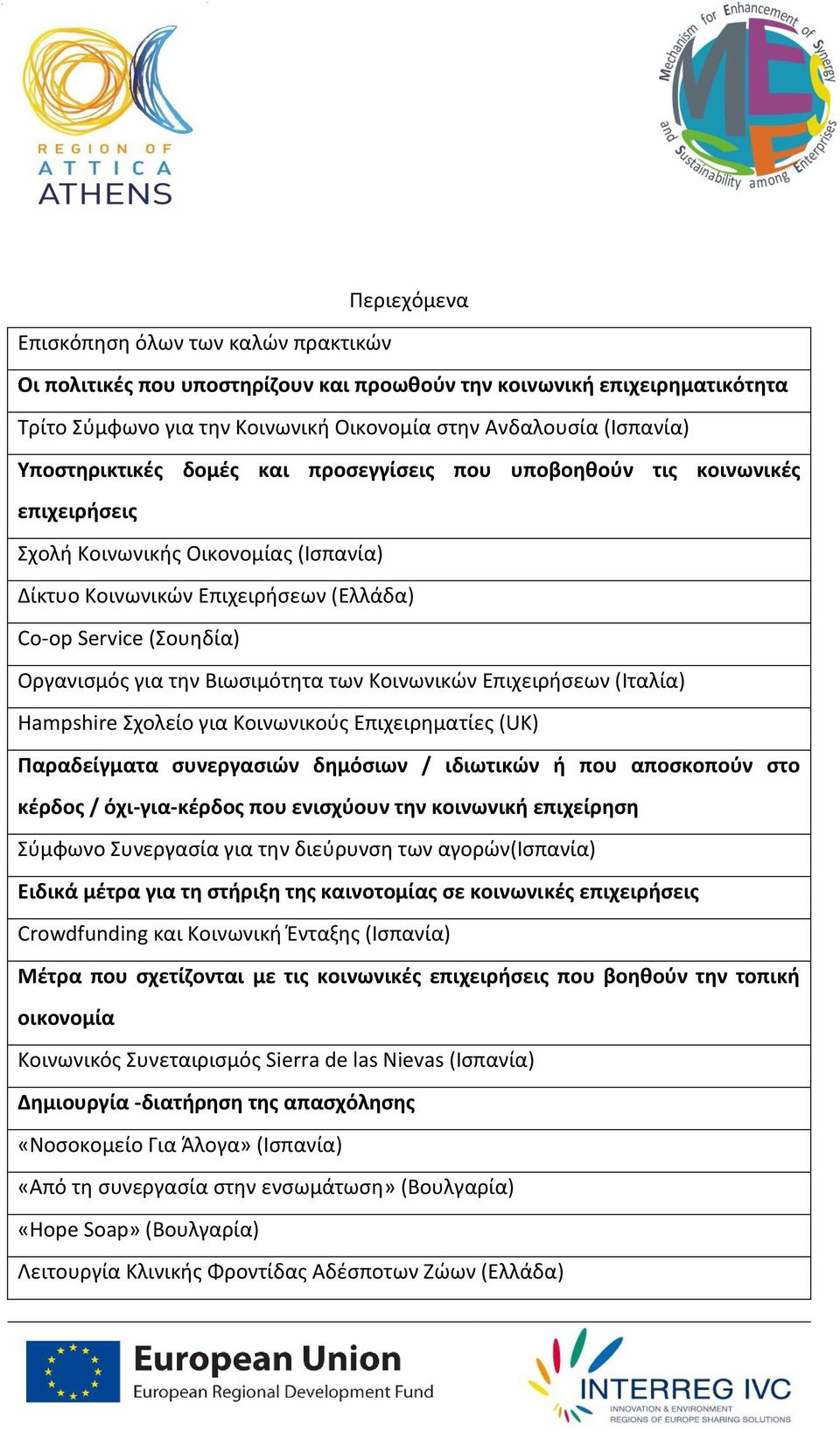 την Βιωσιμότητα των Κοινωνικών Επιχειρήσεων (Ιταλία) Hampshire Σχολείο για Κοινωνικούς Επιχειρηματίες (UK) Παραδείγματα συνεργασιών δημόσιων / ιδιωτικών ή που αποσκοπούν στο κέρδος / όχι-για-κέρδος