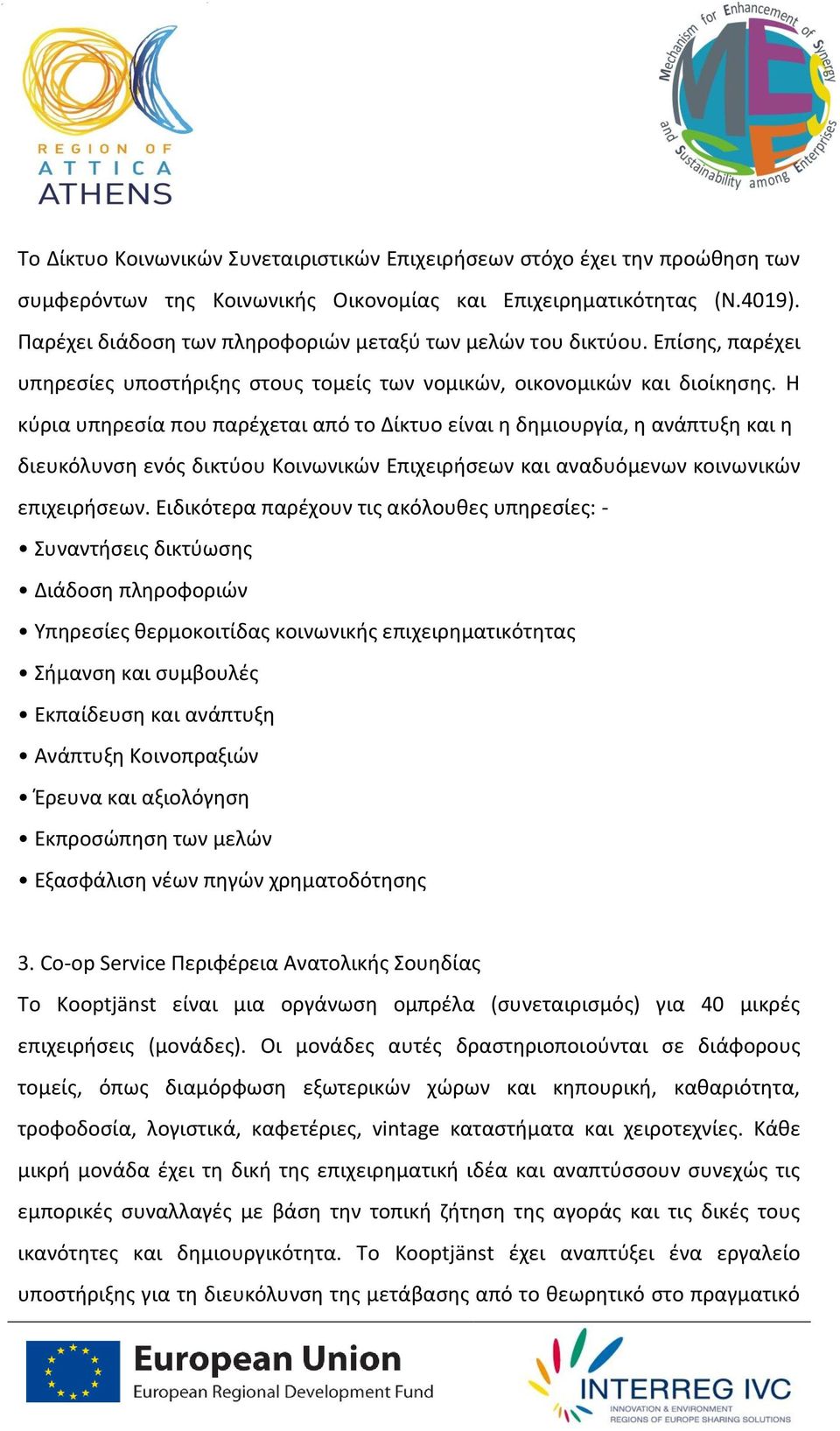 Η κύρια υπηρεσία που παρέχεται από το Δίκτυο είναι η δημιουργία, η ανάπτυξη και η διευκόλυνση ενός δικτύου Κοινωνικών Επιχειρήσεων και αναδυόμενων κοινωνικών επιχειρήσεων.