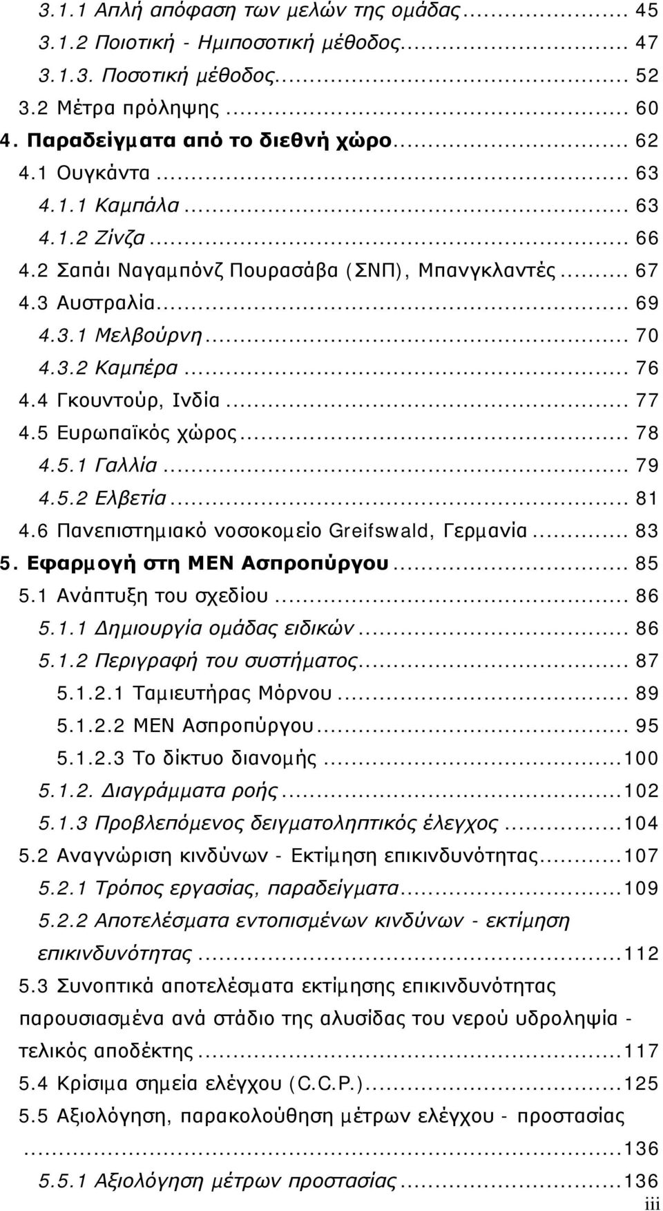 5 Ευρωπαϊκός χώρος... 78 4.5.1 Γαλλία... 79 4.5.2 Ελβετία... 81 4.6 Πανεπιστηµιακό νοσοκοµείο Greifswald, Γερµανία... 83 5. Εφαρµογή στη ΜΕΝ Ασπροπύργου... 85 5.1 Ανάπτυξη του σχεδίου... 86 5.1.1 ηµιουργία οµάδας ειδικών.