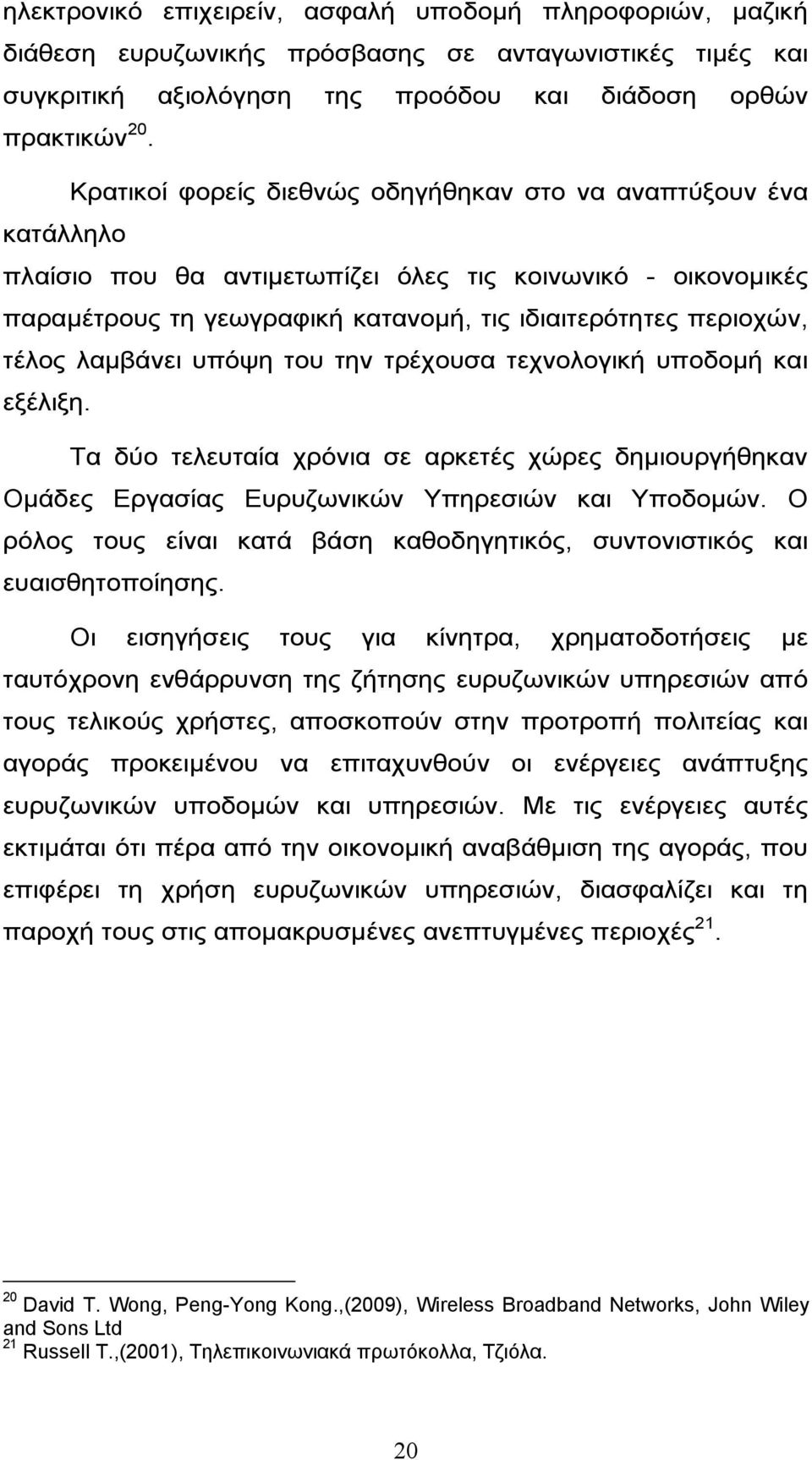 λαμβάνει υπόψη του την τρέχουσα τεχνολογική υποδομή και εξέλιξη. Τα δύο τελευταία χρόνια σε αρκετές χώρες δημιουργήθηκαν Ομάδες Εργασίας Ευρυζωνικών Υπηρεσιών και Υποδομών.