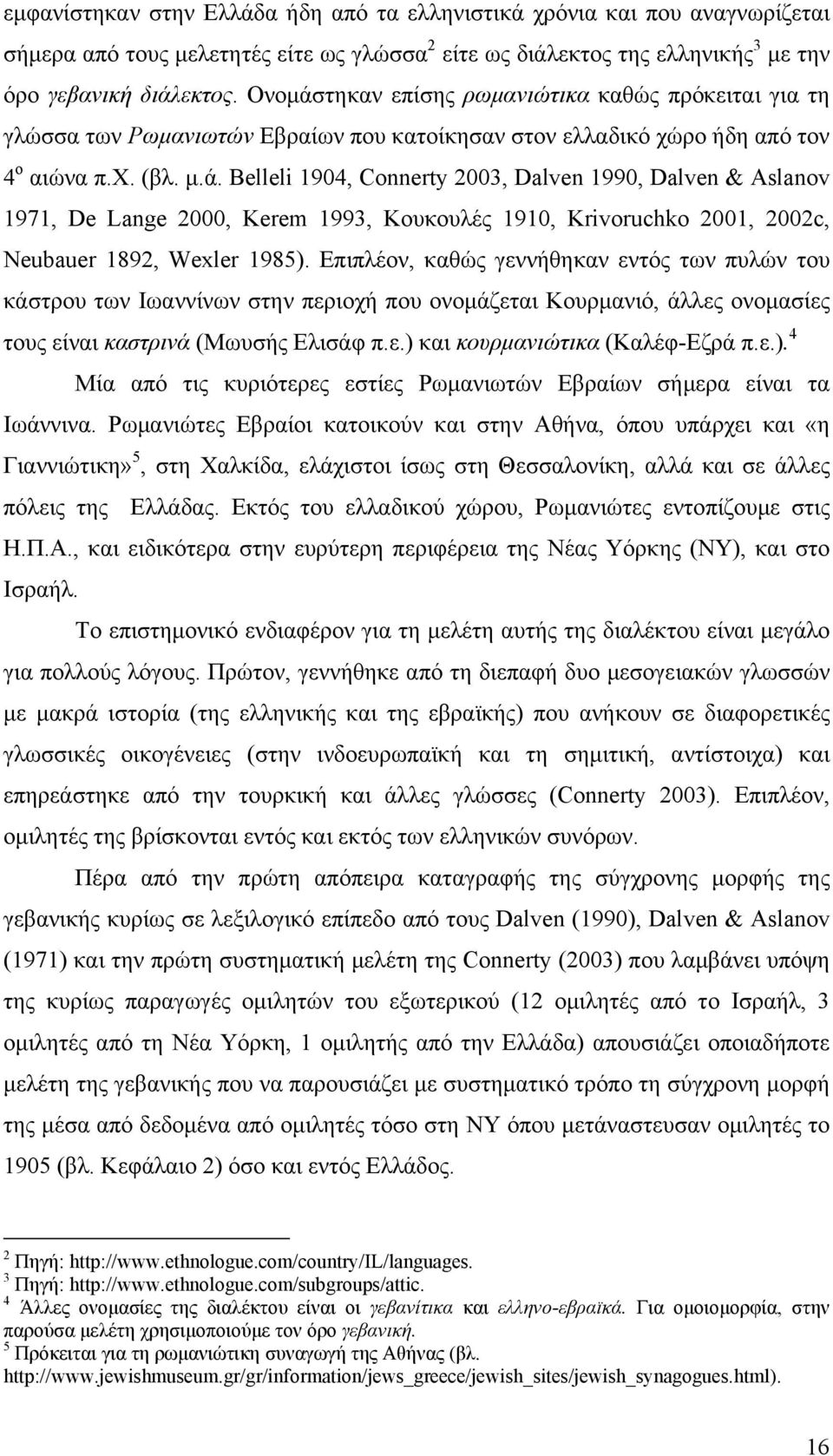 Επιπλέον, καθώς γεννήθηκαν εντός των πυλών του κάστρου των Ιωαννίνων στην περιοχή που ονομάζεται Κουρμανιό, άλλες ονομασίες τους είναι καστρινά (Μωυσής Ελισάφ π.ε.) 