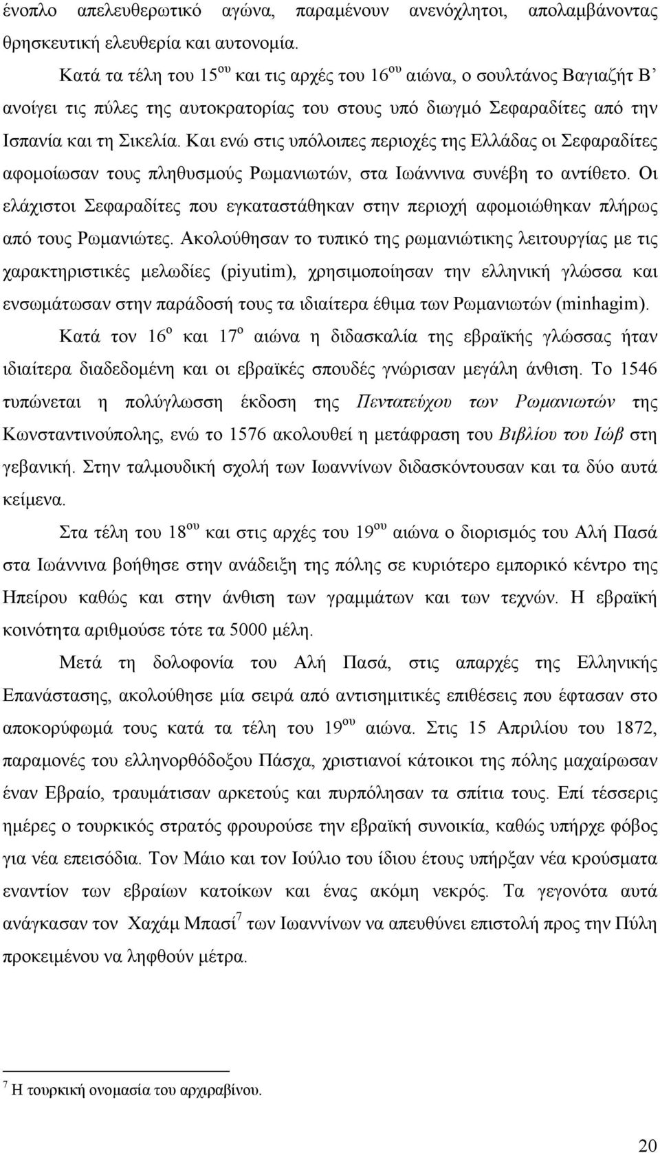 Και ενώ στις υπόλοιπες περιοχές της Ελλάδας οι Σεφαραδίτες αφομοίωσαν τους πληθυσμούς Ρωμανιωτών, στα Ιωάννινα συνέβη το αντίθετο.