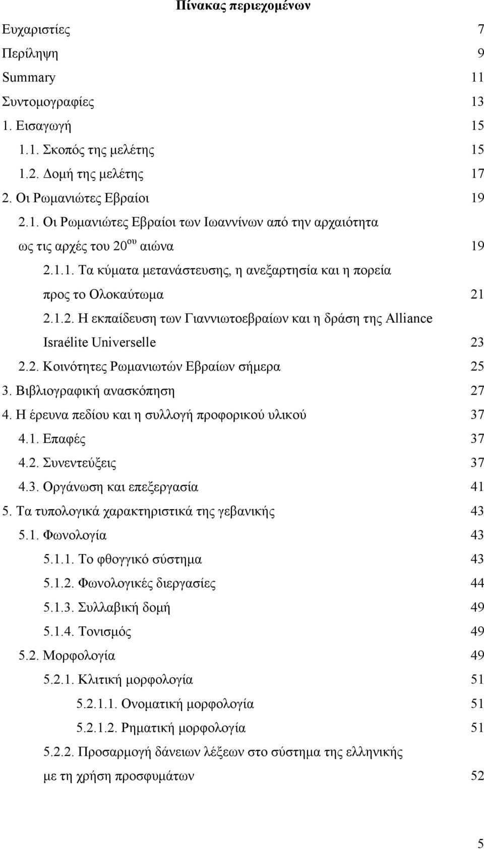 Βιβλιογραφική ανασκόπηση 27 4. Η έρευνα πεδίου και η συλλογή προφορικού υλικού 37 4.1. Επαφές 37 4.2. Συνεντεύξεις 37 4.3. Οργάνωση και επεξεργασία 41 5.