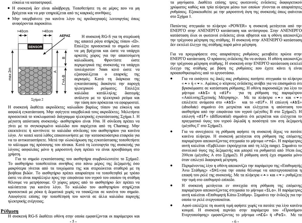 SENSOR Επιλέξτε προσεκτικά το σηµείο ώστε να µη βρέχεται και ώστε να υπάρχει αρκετός χώρος για την απαιτούµενη καλωδίωση.