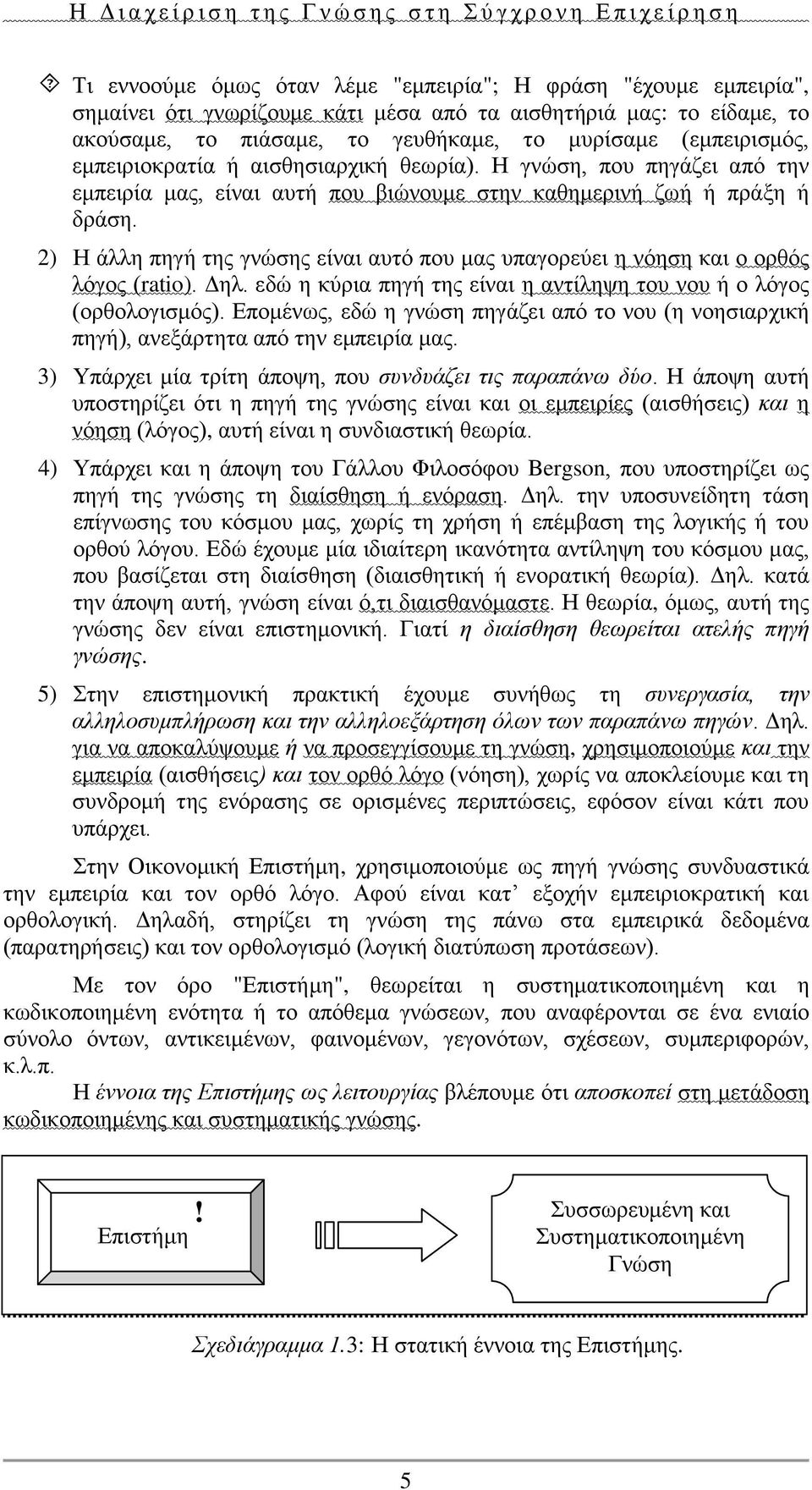 2) Η άλλη πηγή της γνώσης είναι αυτό που μας υπαγορεύει η νόηση και ο ορθός λόγος (ratio). Δηλ. εδώ η κύρια πηγή της είναι η αντίληψη του νου ή ο λόγος (ορθολογισμός).