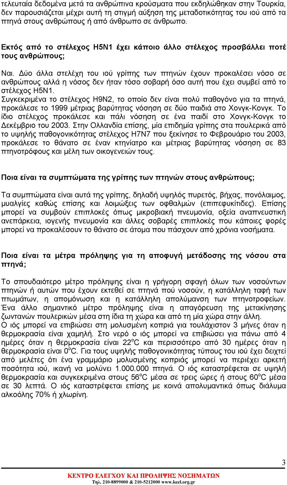 ύο άλλα στελέχη του ιού γρίπης των πτηνών έχουν προκαλέσει νόσο σε ανθρώπους αλλά η νόσος δεν ήταν τόσο σοβαρή όσο αυτή που έχει συµβεί από το στέλεχος Η5Ν1.