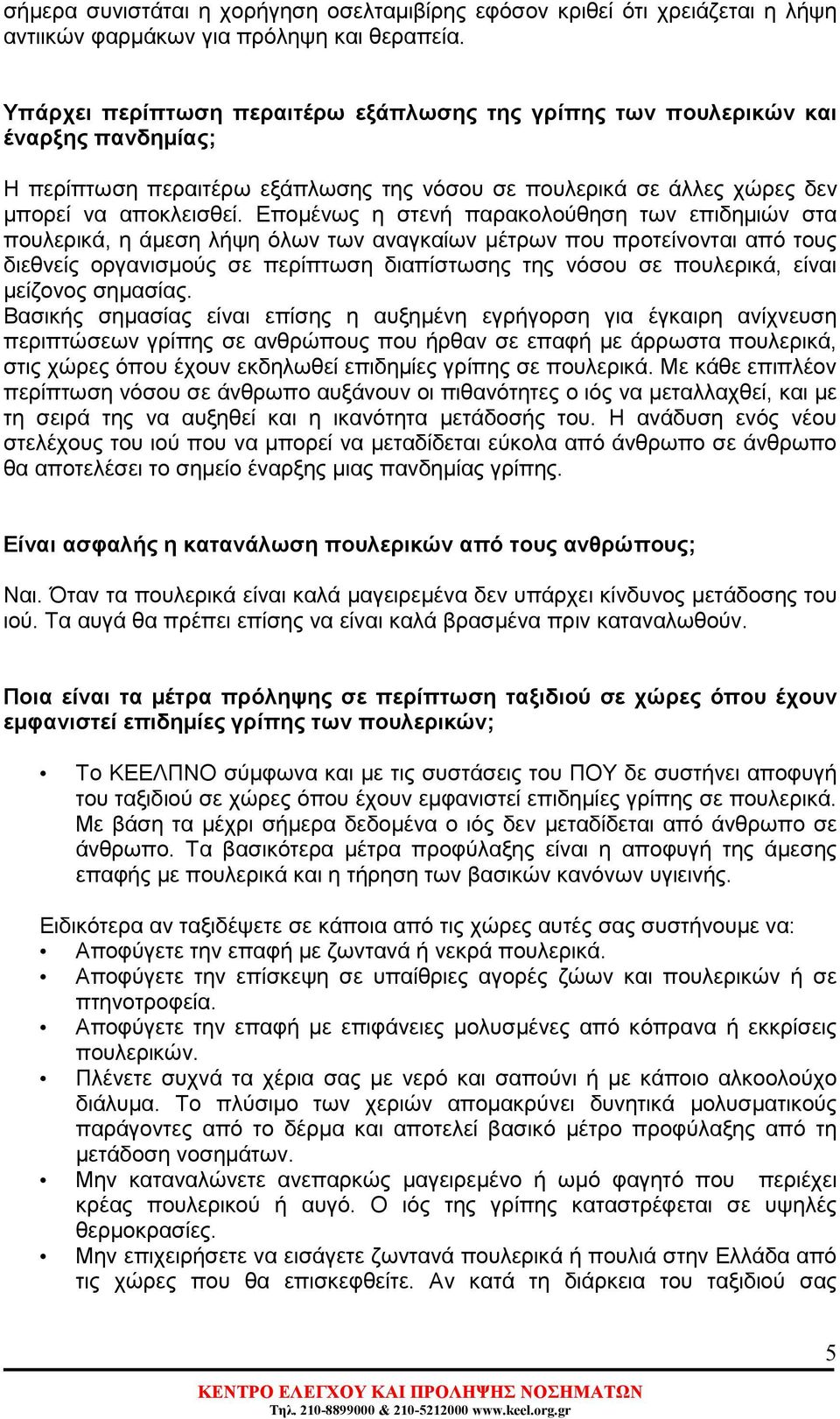 Εποµένως η στενή παρακολούθηση των επιδηµιών στα πουλερικά, η άµεση λήψη όλων των αναγκαίων µέτρων που προτείνονται από τους διεθνείς οργανισµούς σε περίπτωση διαπίστωσης της νόσου σε πουλερικά,