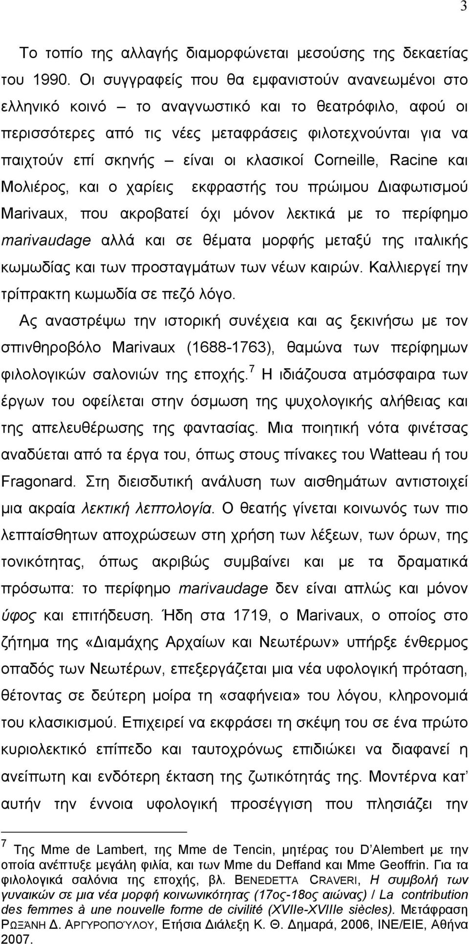 κλασικοί Corneille, Racine και Μολιέρος, και ο χαρίεις εκφραστής του πρώιµου Διαφωτισµού Marivaux, που ακροβατεί όχι µόνον λεκτικά µε το περίφηµο marivaudage αλλά και σε θέµατα µορφής µεταξύ της