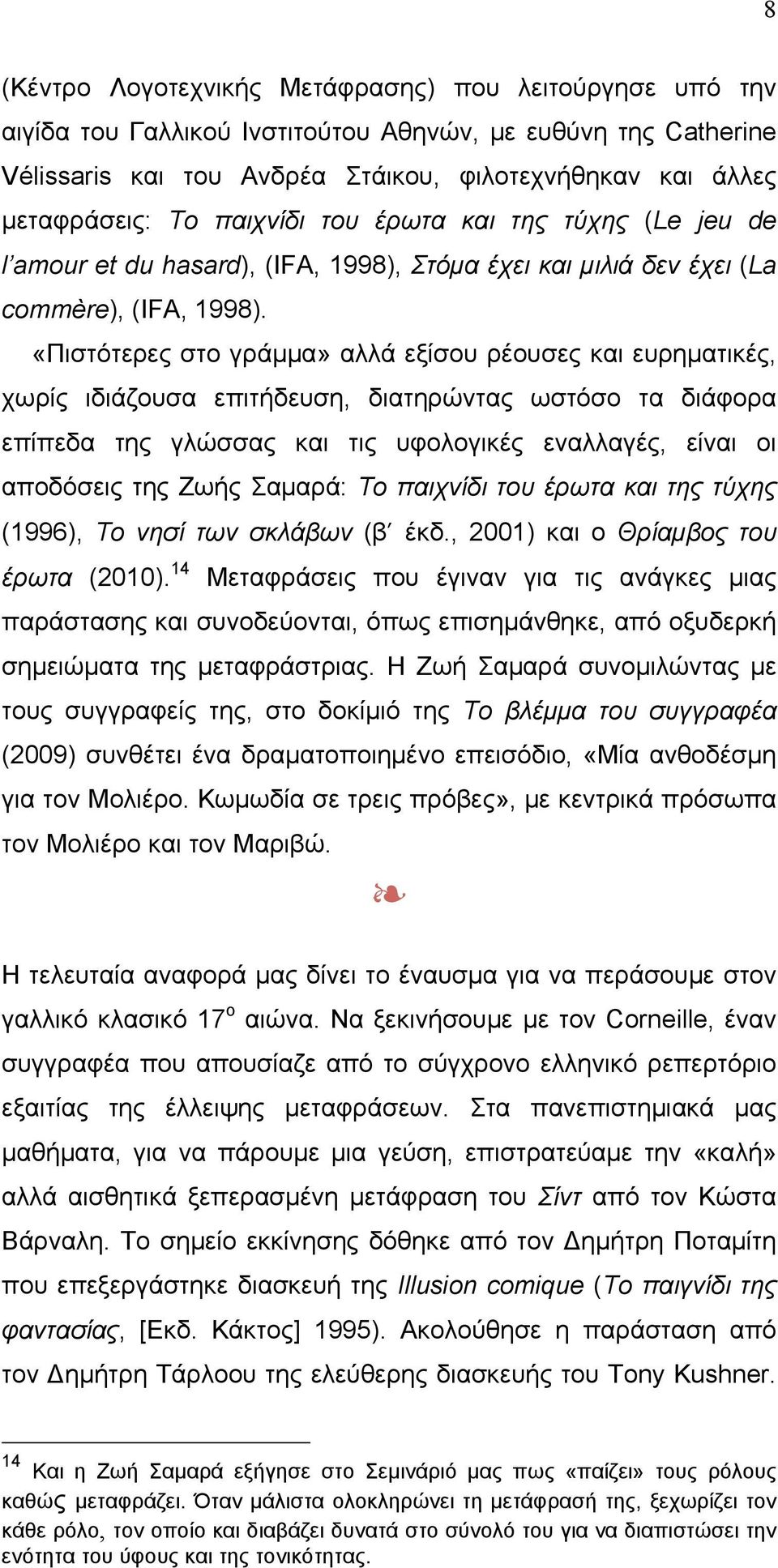 «Πιστότερες στο γράµµα» αλλά εξίσου ρέουσες και ευρηµατικές, χωρίς ιδιάζουσα επιτήδευση, διατηρώντας ωστόσο τα διάφορα επίπεδα της γλώσσας και τις υφολογικές εναλλαγές, είναι οι αποδόσεις της Ζωής