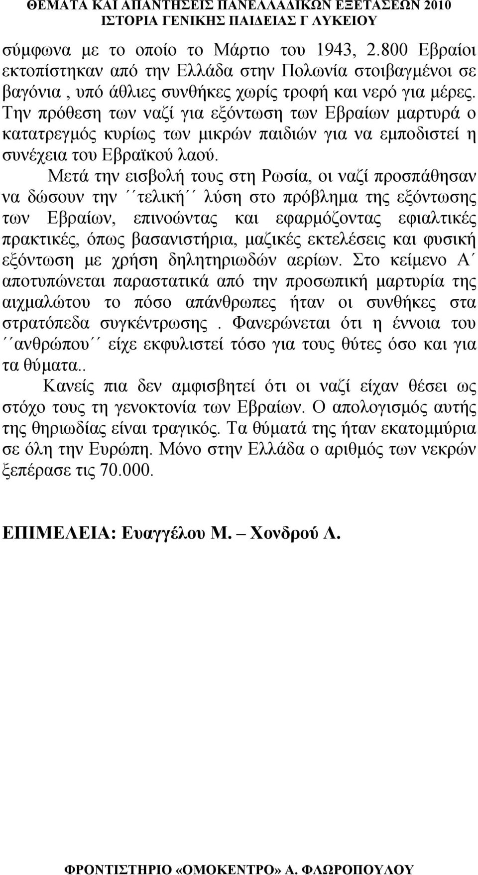 Μετά την εισβολή τους στη Ρωσία, οι ναζί προσπάθησαν να δώσουν την τελική λύση στο πρόβλημα της εξόντωσης των Εβραίων, επινοώντας και εφαρμόζοντας εφιαλτικές πρακτικές, όπως βασανιστήρια, μαζικές