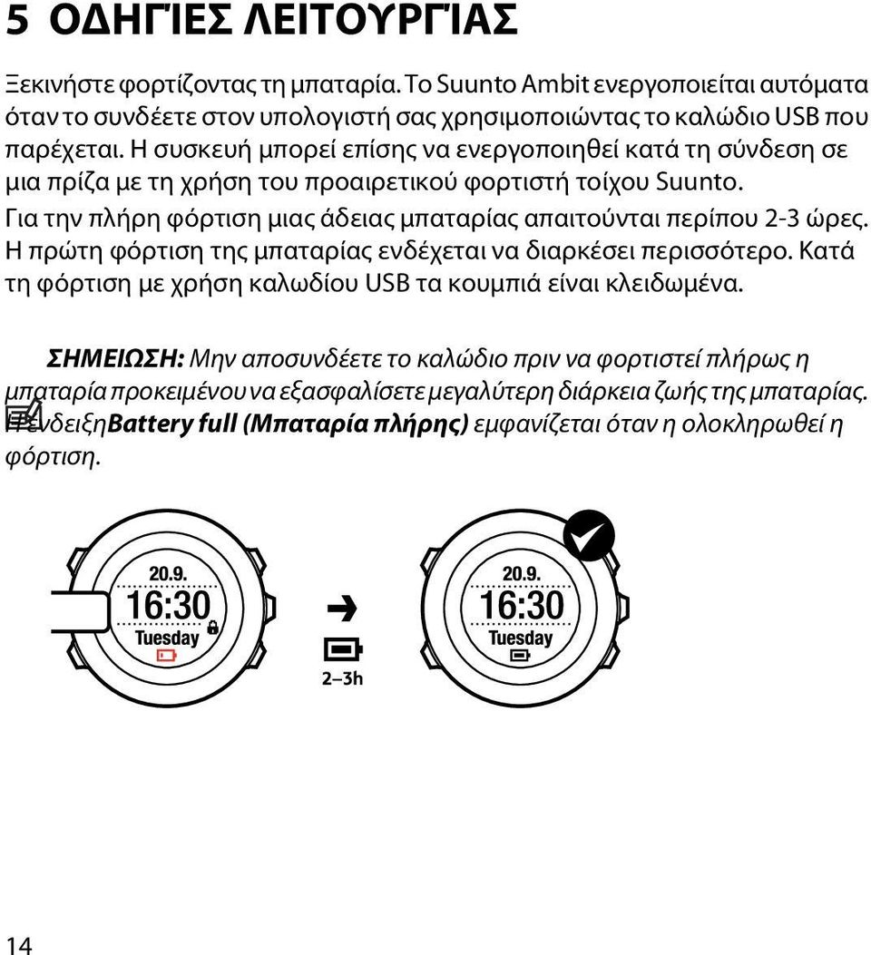 Για την πλήρη φόρτιση μιας άδειας μπαταρίας απαιτούνται περίπου 2-3 ώρες. Η πρώτη φόρτιση της μπαταρίας ενδέχεται να διαρκέσει περισσότερο.