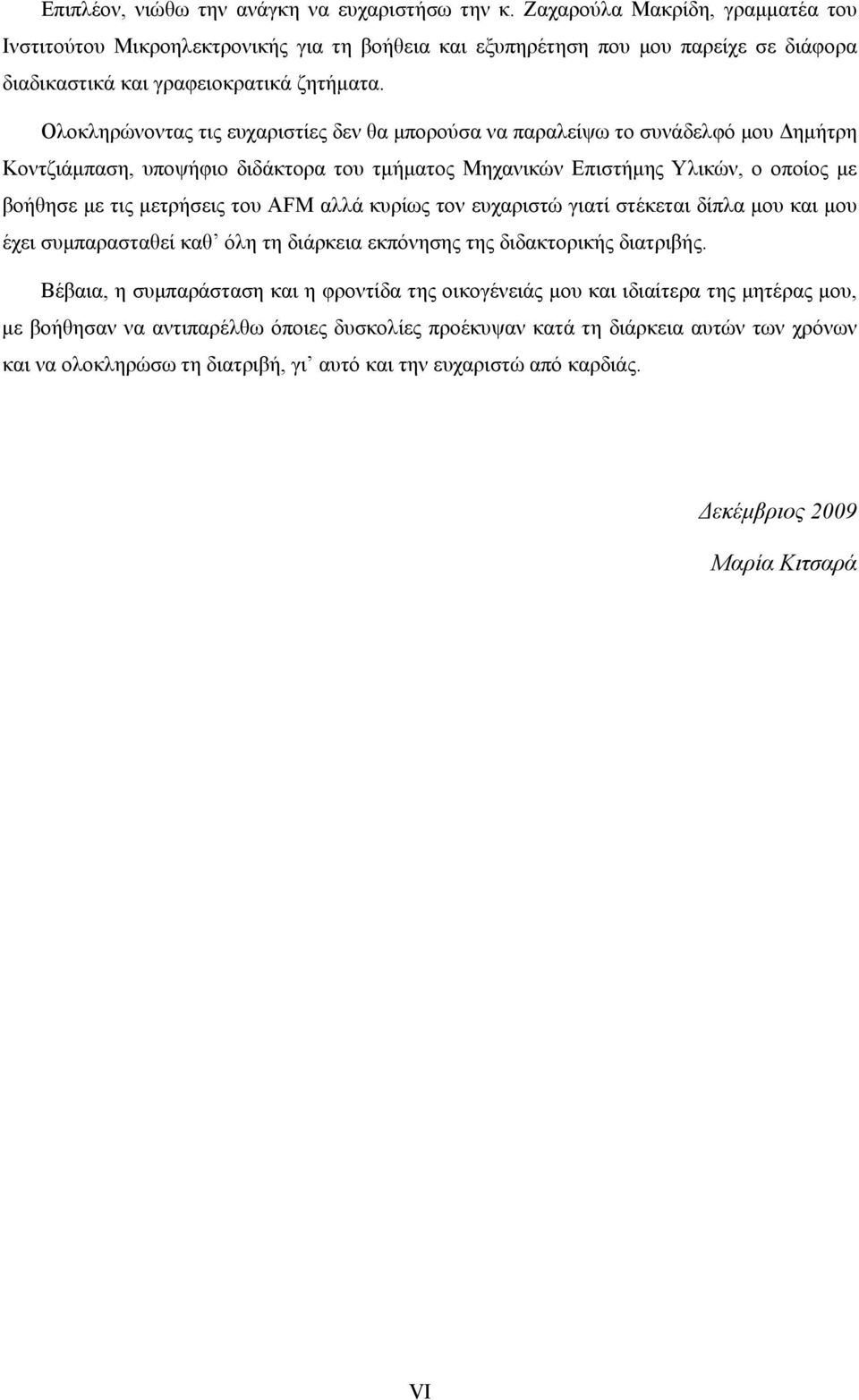 Ολοκληρώνοντας τις ευχαριστίες δεν θα μπορούσα να παραλείψω το συνάδελφό μου Δημήτρη Κοντζιάμπαση, υποψήφιο διδάκτορα του τμήματος Μηχανικών Επιστήμης Υλικών, ο οποίος με βοήθησε με τις μετρήσεις του