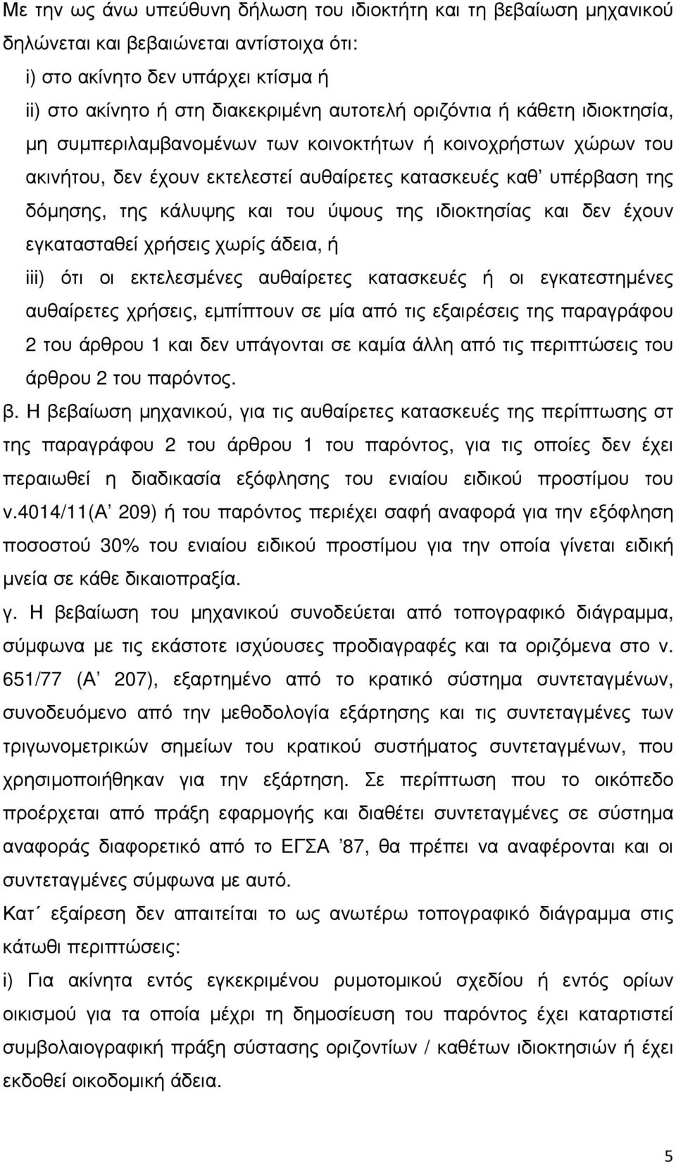 της ιδιοκτησίας και δεν έχουν εγκατασταθεί χρήσεις χωρίς άδεια, ή iii) ότι οι εκτελεσµένες αυθαίρετες κατασκευές ή οι εγκατεστηµένες αυθαίρετες χρήσεις, εµπίπτουν σε µία από τις εξαιρέσεις της