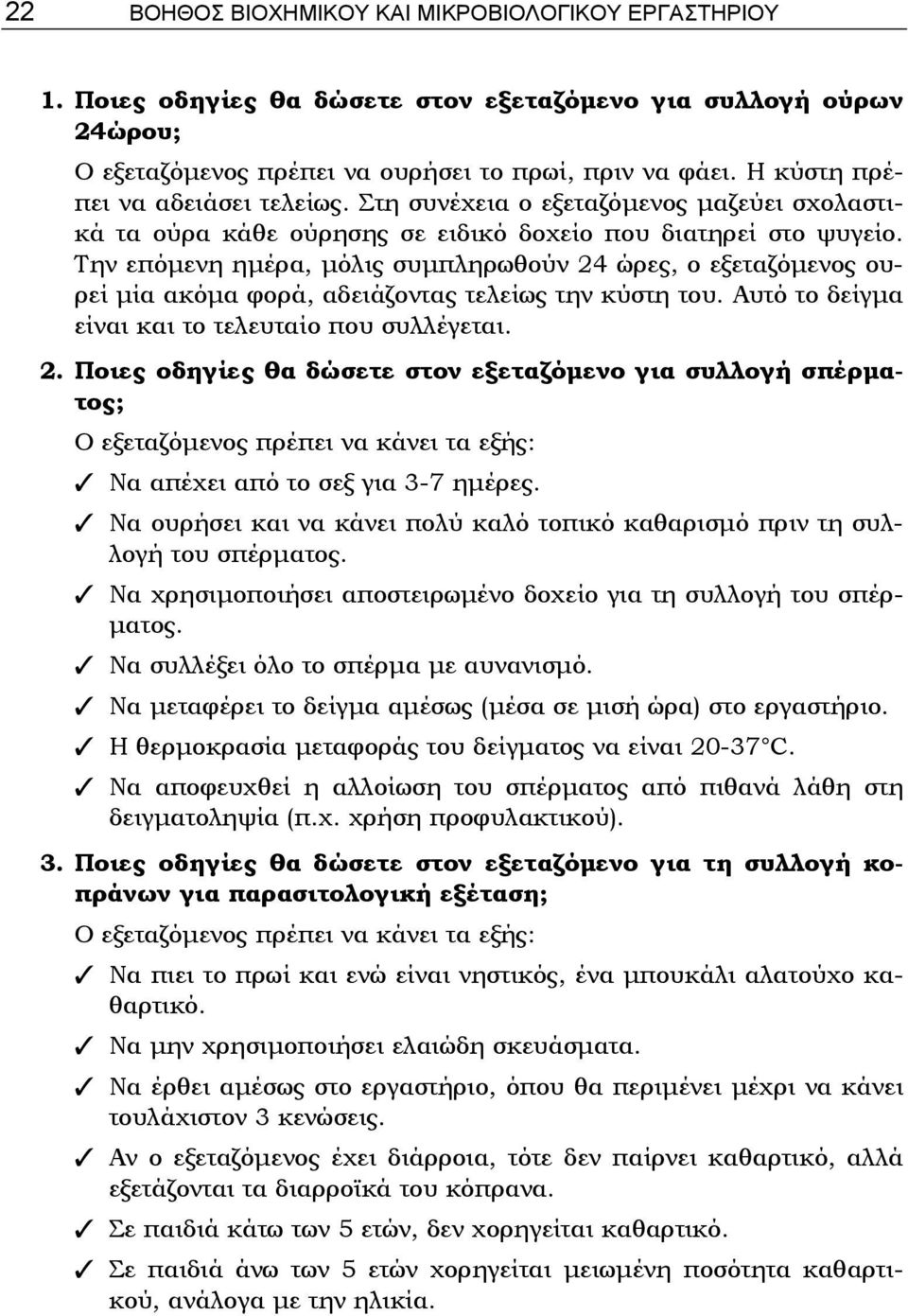 Την επόμενη ημέρα, μόλις συμπληρωθούν 24 ώρες, ο εξεταζόμενος ουρεί μία ακόμα φορά, αδειάζοντας τελείως την κύστη του. Αυτό το δείγμα είναι και το τελευταίο που συλλέγεται. 2. Ποιες οδηγίες θα δώσετε στον εξεταζόμενο για συλλογή σπέρματος; Ο εξεταζόμενος πρέπει να κάνει τα εξής: Να απέχει από το σεξ για 3-7 ημέρες.