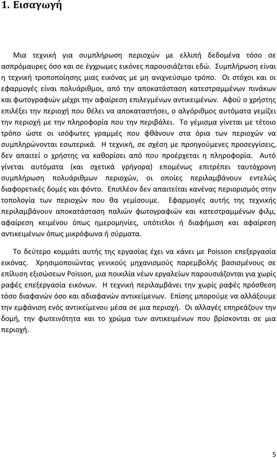 Οι στόχοι και οι εφαρμογές είναι πολυάριθμοι, από την αποκατάσταση κατεστραμμένων πινάκων και φωτογραφιών μέχρι την αφαίρεση επιλεγμένων αντικειμένων.