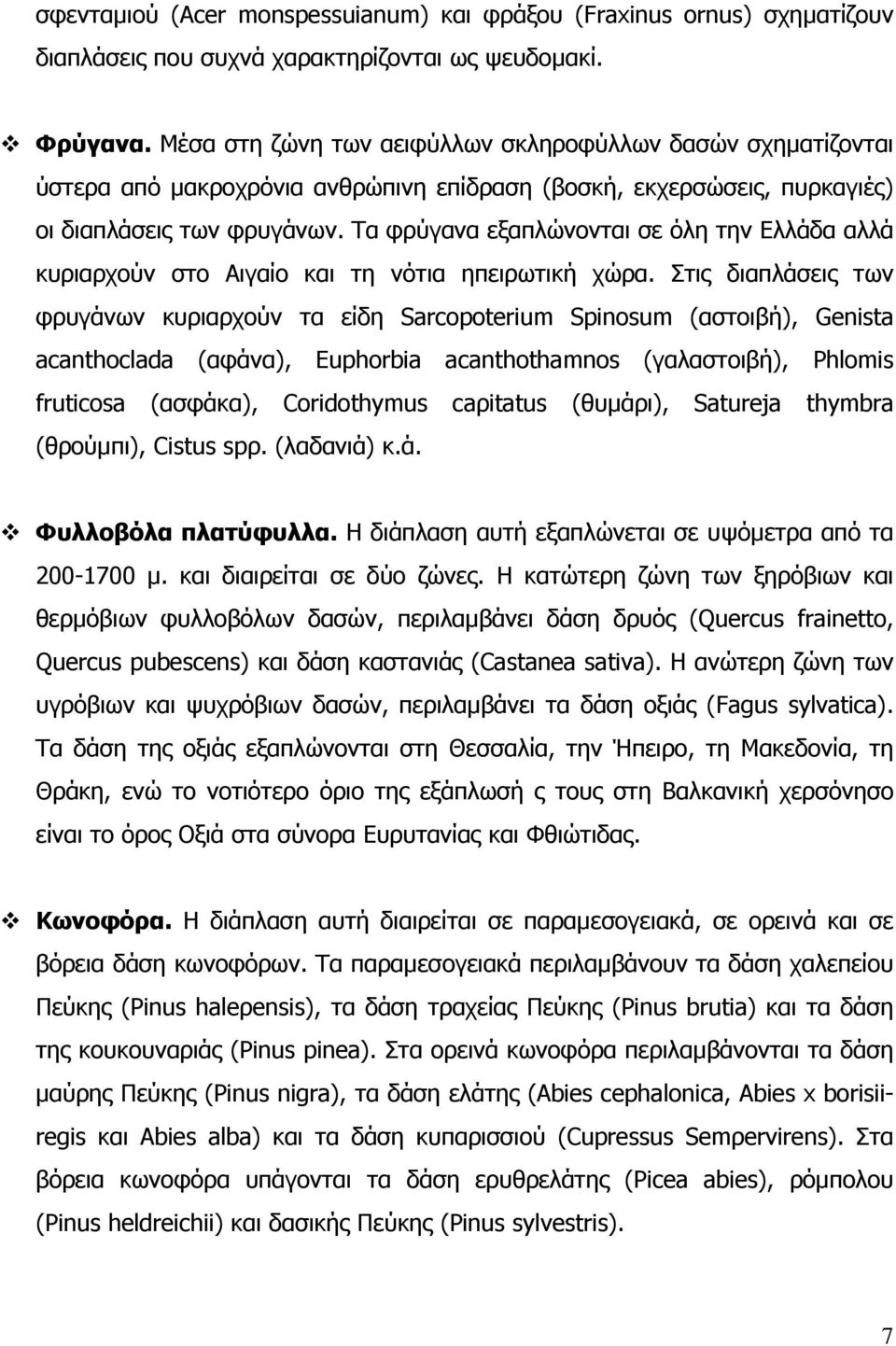 Τα φρύγανα εξαπλώνονται σε όλη την Ελλάδα αλλά κυριαρχούν στο Αιγαίο και τη νότια ηπειρωτική χώρα.