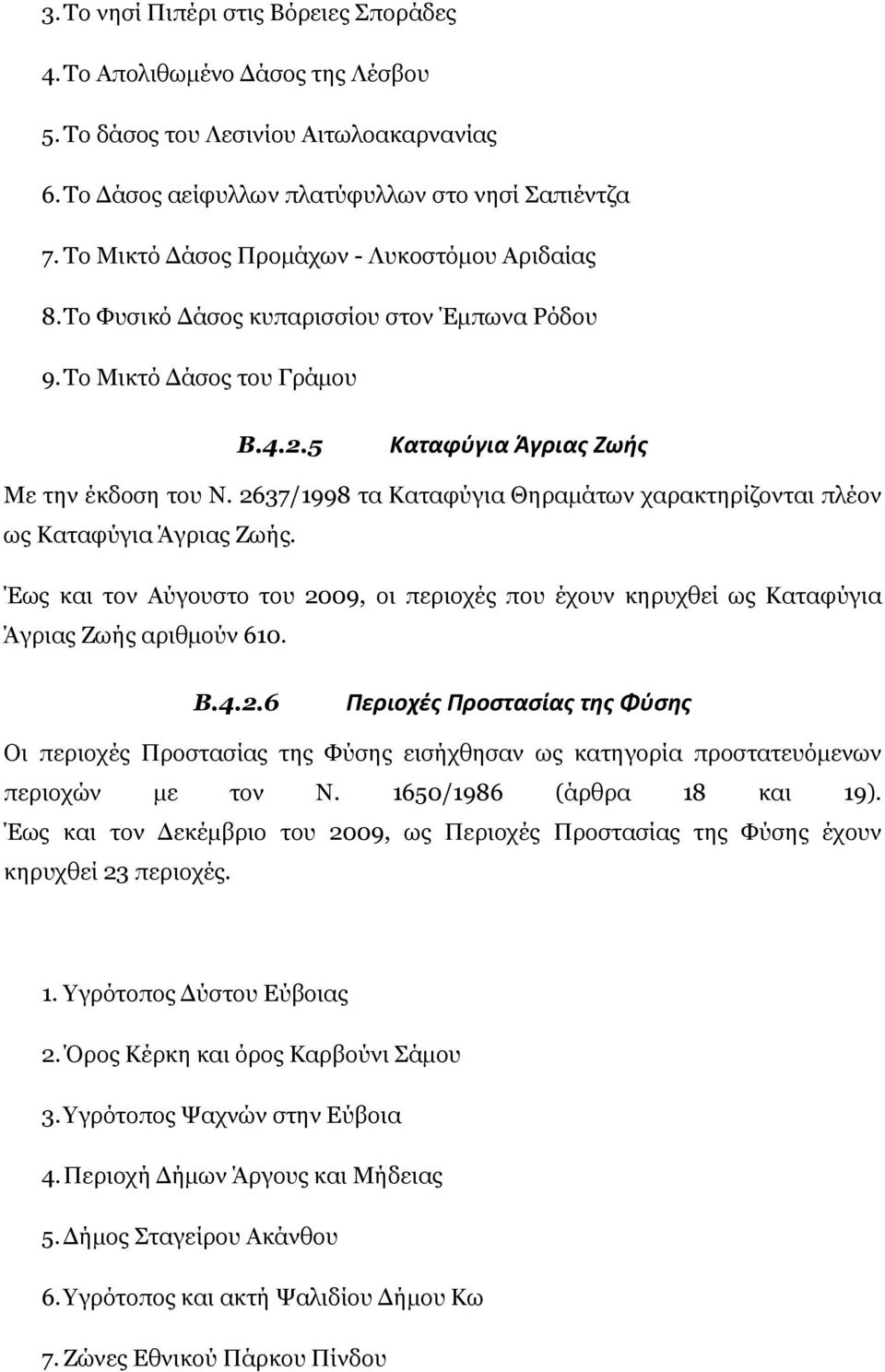 2637/1998 τα Καταφύγια Θηραμάτων χαρακτηρίζονται πλέον ως Καταφύγια Άγριας Ζωής. Έως και τον Αύγουστο του 2009, οι περιοχές που έχουν κηρυχθεί ως Καταφύγια Άγριας Ζωής αριθμούν 610. B.4.2.6 Περιοχές Προστασίας της Φύσης Οι περιοχές Προστασίας της Φύσης εισήχθησαν ως κατηγορία προστατευόμενων περιοχών με τον Ν.