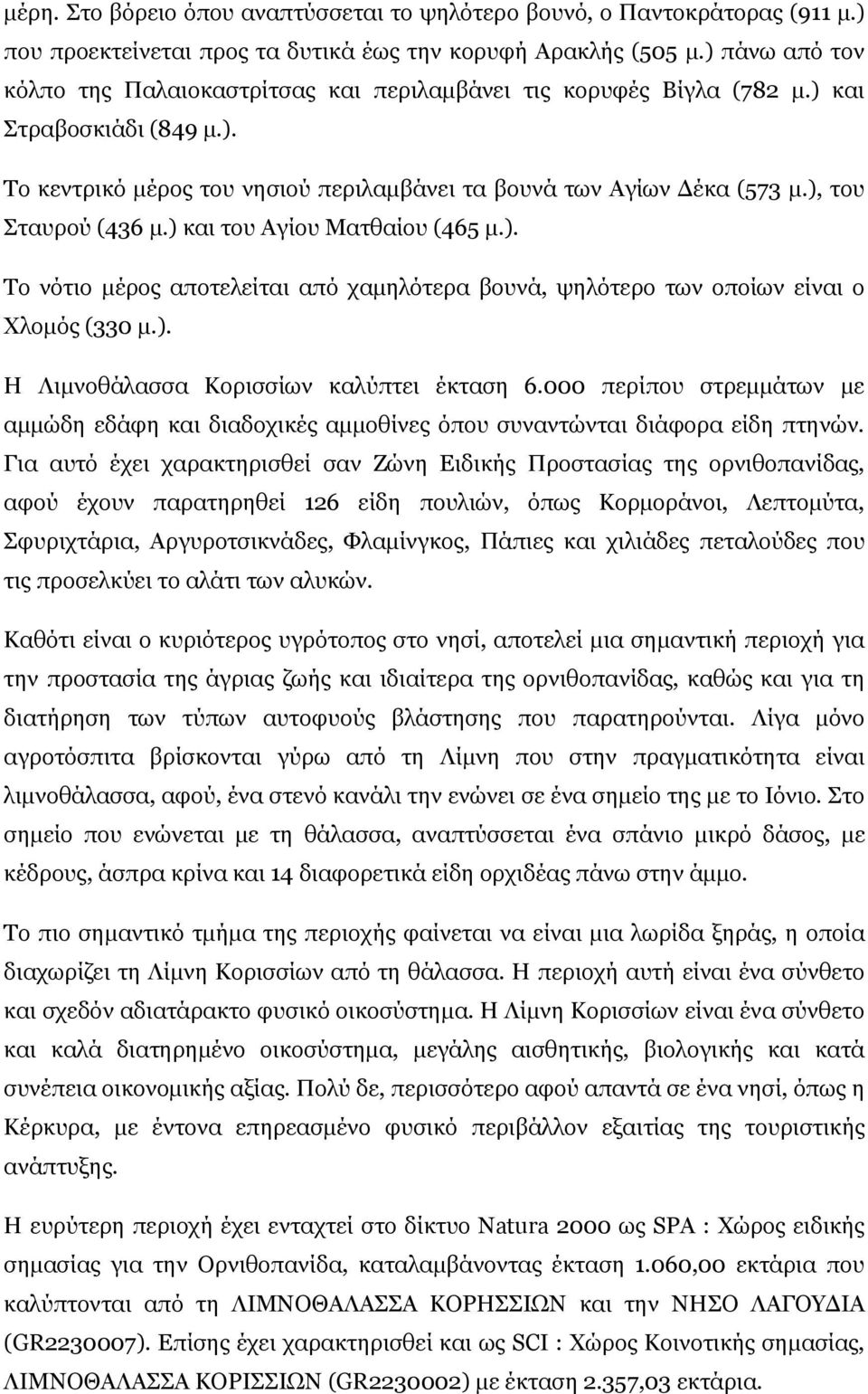 ), του Σταυρού (436 μ.) και του Αγίου Ματθαίου (465 μ.). Το νότιο μέρος αποτελείται από χαμηλότερα βουνά, ψηλότερο των οποίων είναι ο Χλομός (330 μ.). Η Λιμνοθάλασσα Κορισσίων καλύπτει έκταση 6.