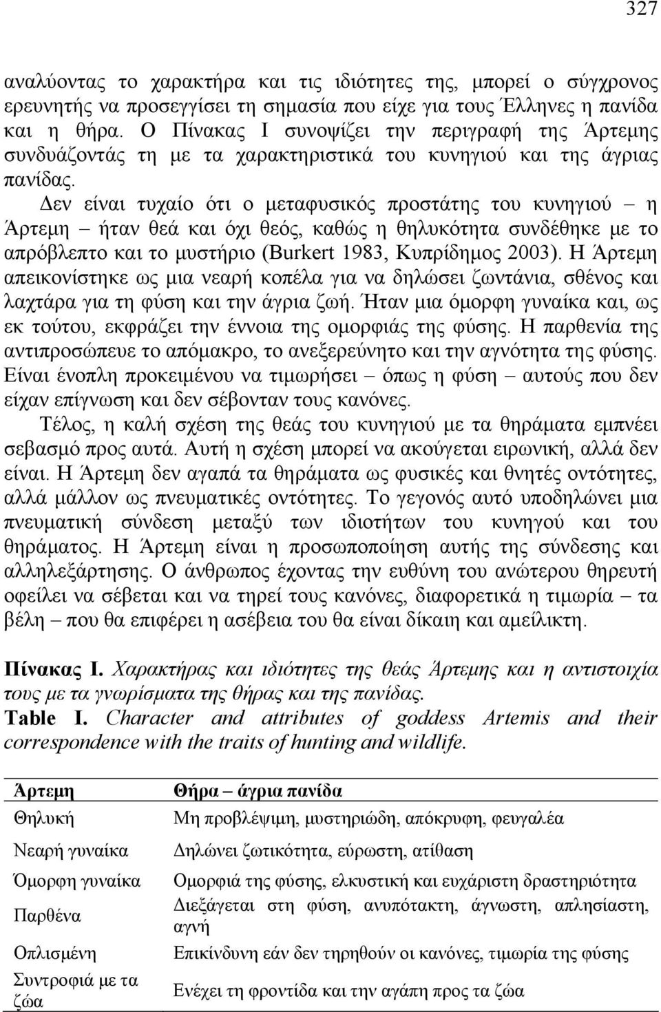 Δεν είναι τυχαίο ότι ο μεταφυσικός προστάτης του κυνηγιού η Άρτεμη ήταν θεά και όχι θεός, καθώς η θηλυκότητα συνδέθηκε με το απρόβλεπτο και το μυστήριο (Burkert 1983, Κυπρίδημος 2003).