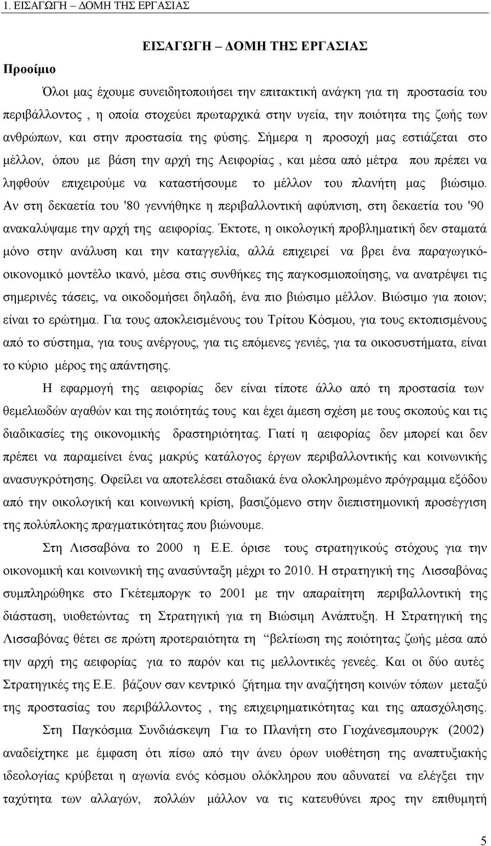 Σήμερα η προσοχή μας εστιάζεται στο μέλλον, όπου με βάση την αρχή της Αειφορίας, και μέσα από μέτρα που πρέπει να ληφθούν επιχειρούμε να καταστήσουμε το μέλλον του πλανήτη μας βιώσιμο.