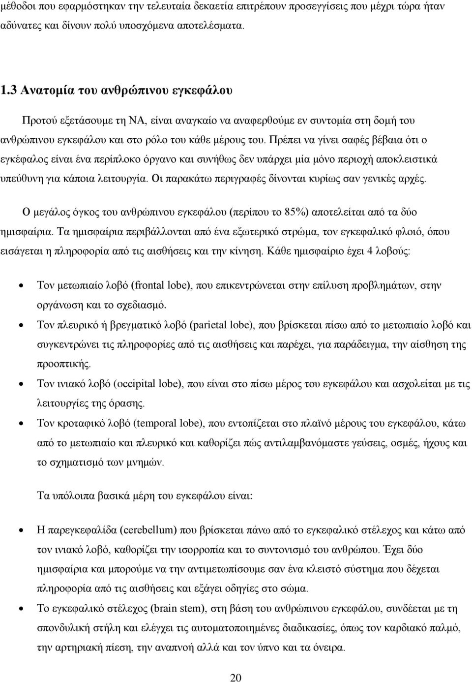 Πρέπει να γίνει σαφές βέβαια ότι ο εγκέφαλος είναι ένα περίπλοκο όργανο και συνήθως δεν υπάρχει μία μόνο περιοχή αποκλειστικά υπεύθυνη για κάποια λειτουργία.