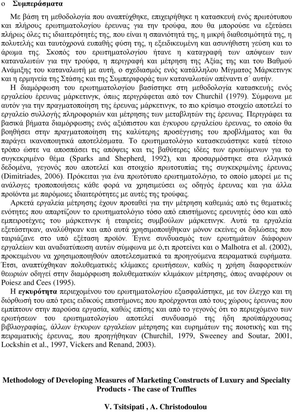 Σκοπός του ερωτηματολογίου ήτανε η καταγραφή των απόψεων των καταναλωτών για την τρούφα, η περιγραφή και μέτρηση της Αξίας της και του Βαθμού Ανάμιξης του καταναλωτή με αυτή, ο σχεδιασμός ενός