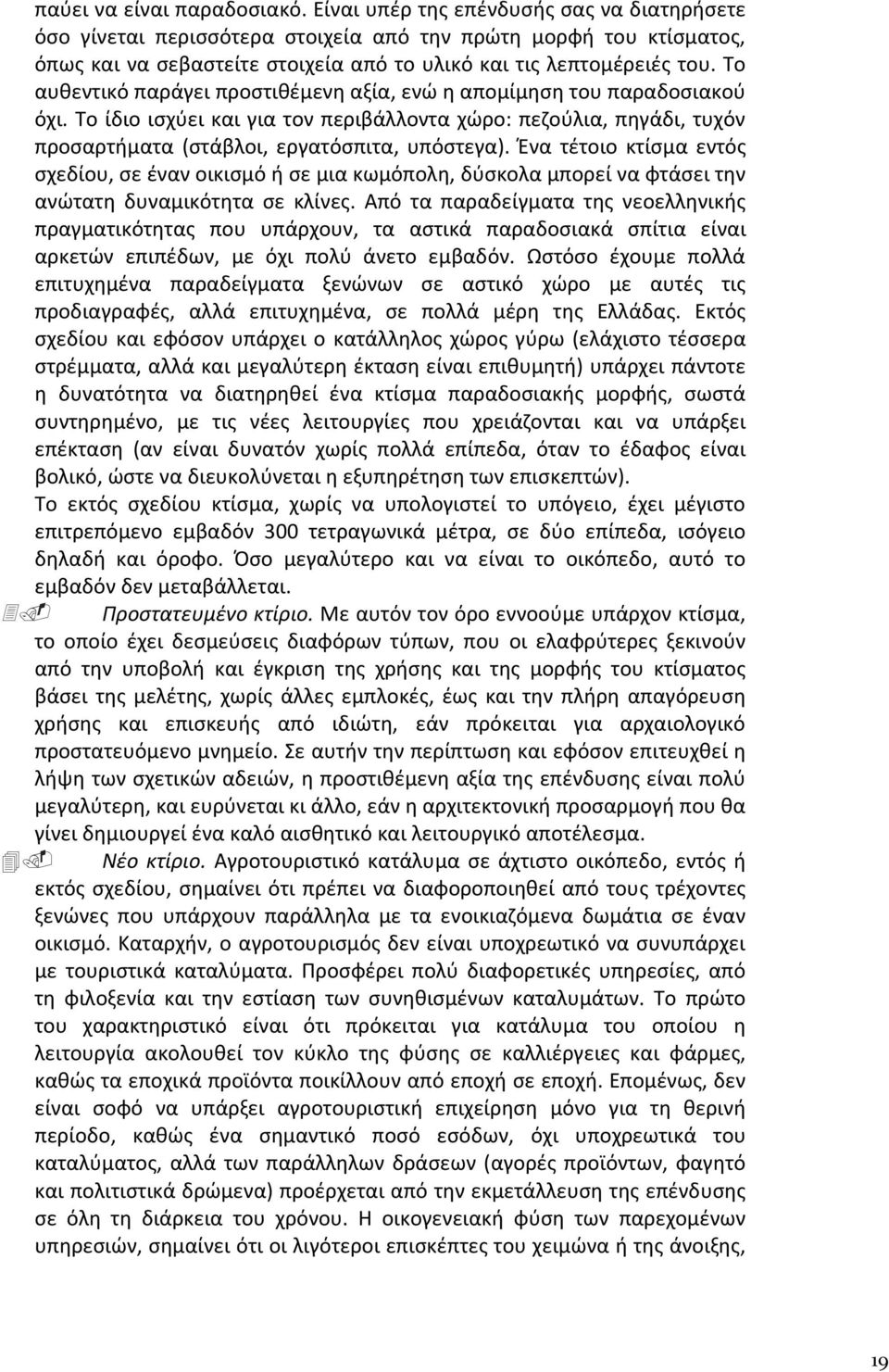 Το αυθεντικό παράγει προστιθέμενη αξία, ενώ η απομίμηση του παραδοσιακού όχι. Το ίδιο ισχύει και για τον περιβάλλοντα χώρο: πεζούλια, πηγάδι, τυχόν προσαρτήματα (στάβλοι, εργατόσπιτα, υπόστεγα).