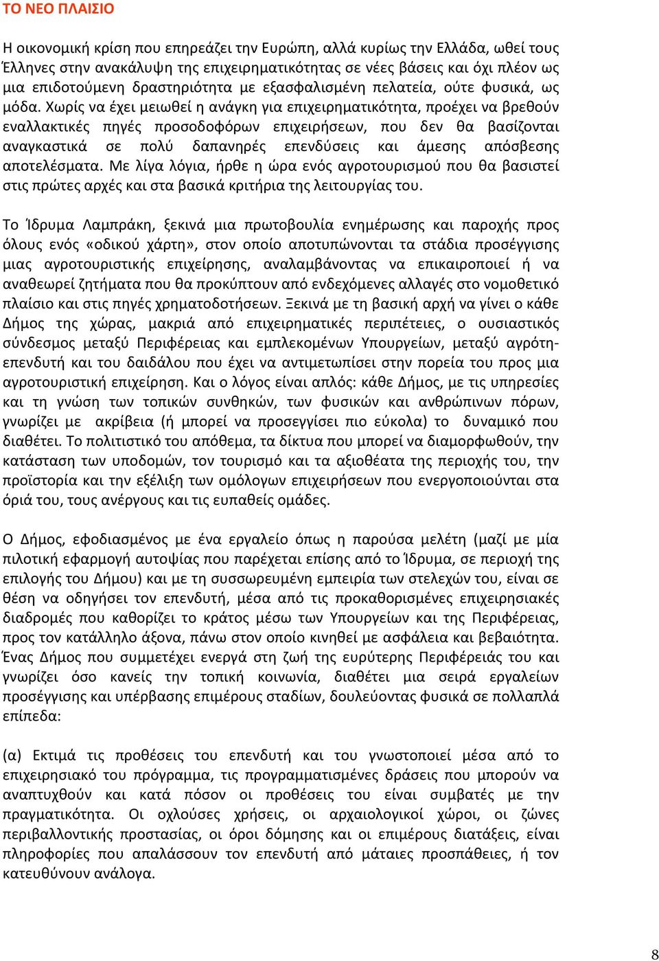 Χωρίς να έχει μειωθεί η ανάγκη για επιχειρηματικότητα, προέχει να βρεθούν εναλλακτικές πηγές προσοδοφόρων επιχειρήσεων, που δεν θα βασίζονται αναγκαστικά σε πολύ δαπανηρές επενδύσεις και άμεσης