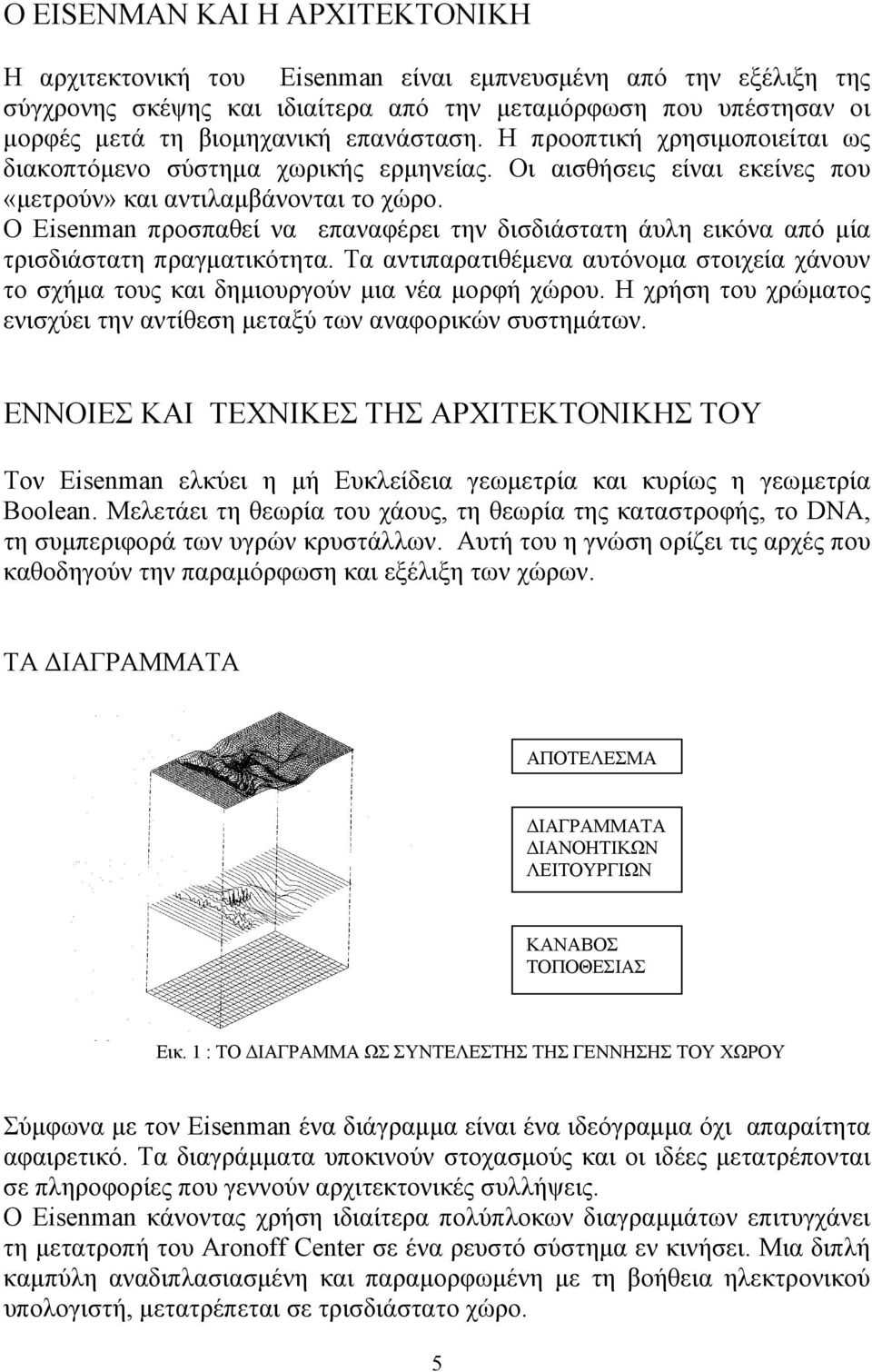 Ο Εisenman προσπαθεί να επαναφέρει την δισδιάστατη άυλη εικόνα από μία τρισδιάστατη πραγματικότητα. Τα αντιπαρατιθέμενα αυτόνομα στοιχεία χάνουν το σχήμα τους και δημιουργούν μια νέα μορφή χώρου.