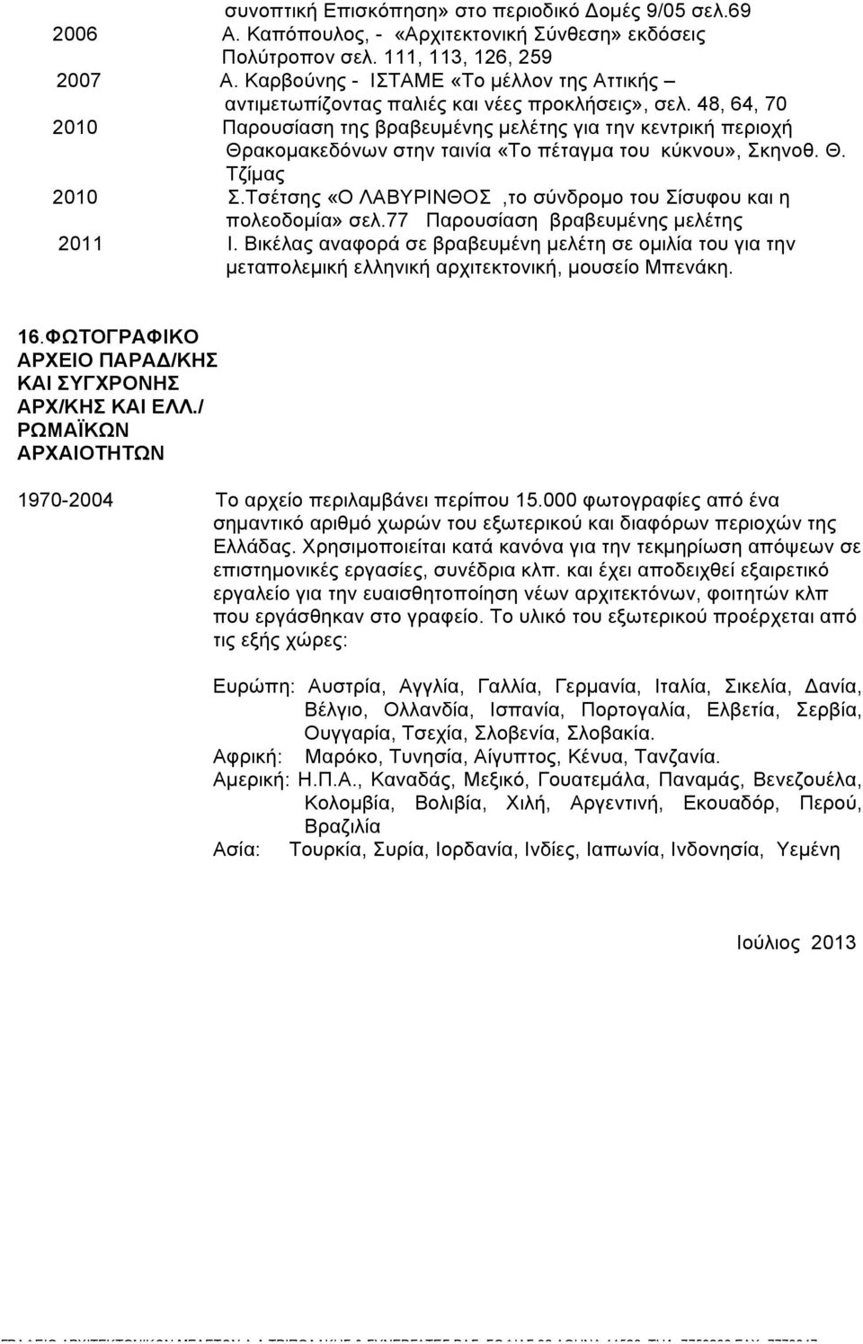 48, 64, 70 2010 Παρουσίαση της βραβευµένης µελέτης για την κεντρική περιοχή Θρακοµακεδόνων στην ταινία «Το πέταγµα του κύκνου», Σκηνοθ. Θ. Τζίµας 2010 Σ.