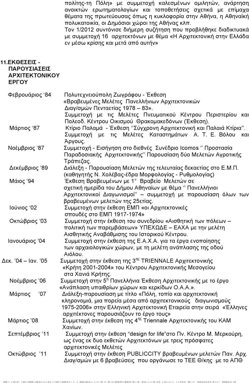 Τον 1/2012 συντόνισε διήµερη συζήτηση που προβλήθηκε διαδικτυακά µε συµµετοχή 16 αρχιτεκτόνων µε θέµα «Η Αρχιτεκτονική στην Ελλάδα εν µέσω κρίσης και µετά από αυτήν» 11.