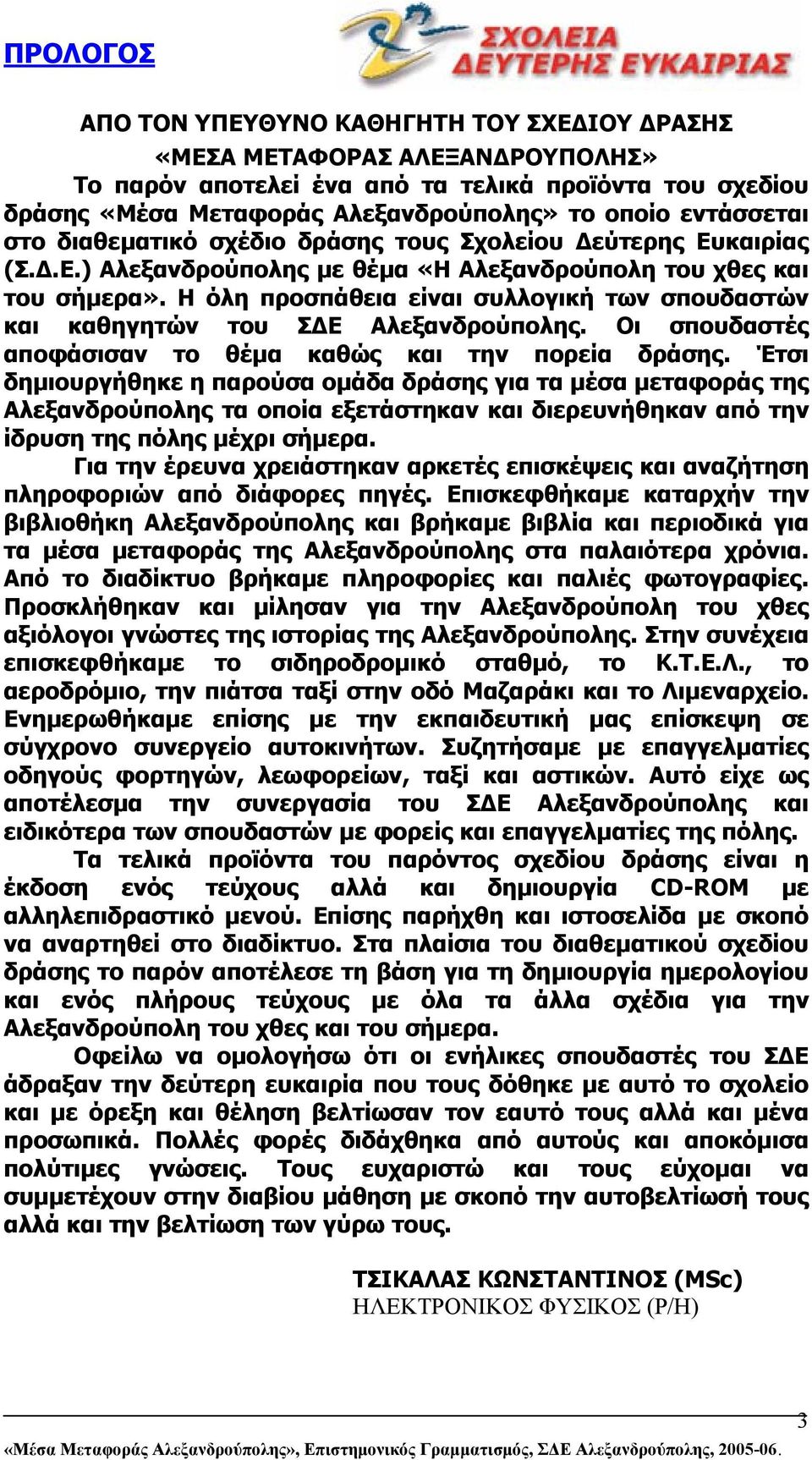 Η όλη προσπάθεια είναι συλλογική των σπουδαστών και καθηγητών του Σ Ε Αλεξανδρούπολης. Οι σπουδαστές αποφάσισαν το θέµα καθώς και την πορεία δράσης.