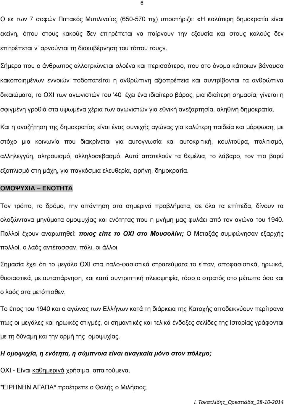 Σήμερα που ο άνθρωπος αλλοτριώνεται ολοένα και περισσότερο, που στο όνομα κάποιων βάναυσα κακοποιημένων εννοιών ποδοπατείται η ανθρώπινη αξιοπρέπεια και συντρίβονται τα ανθρώπινα δικαιώματα, το ΟΧΙ