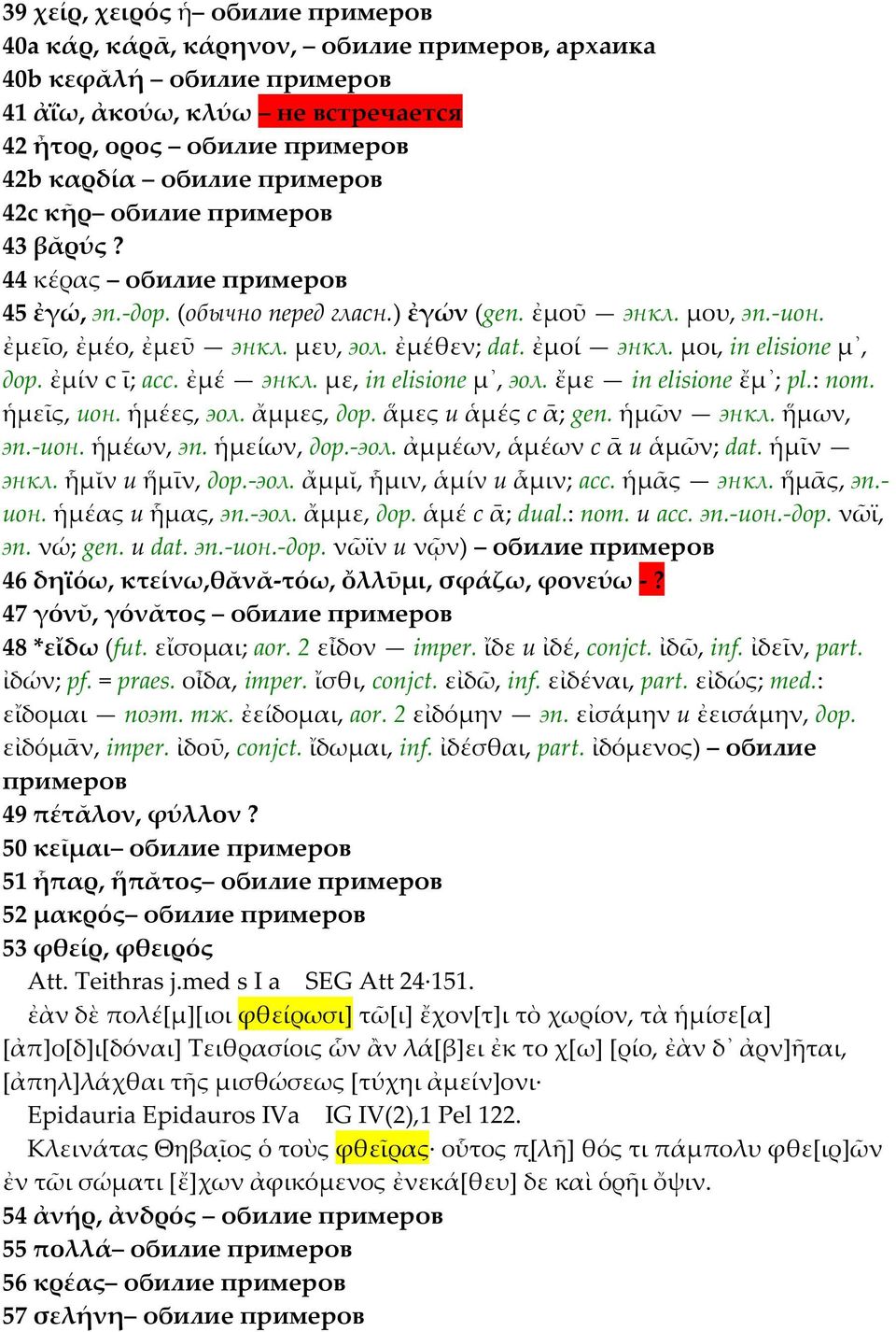 μοι, in elisione µ, дор. ἐμίν с ῑ; acc. ἐμέ энкл. με, in elisione µ, эол. ἔμε in elisione ἔµ ; pl.: nom. ἡμεῖς, ион. ἡμέες, эол. ἄμμες, дор. ἅμες и ἁμές с ᾱ; gen. ἡμῶν энкл. ἥμων, эп.-ион. ἡμέων, эп.