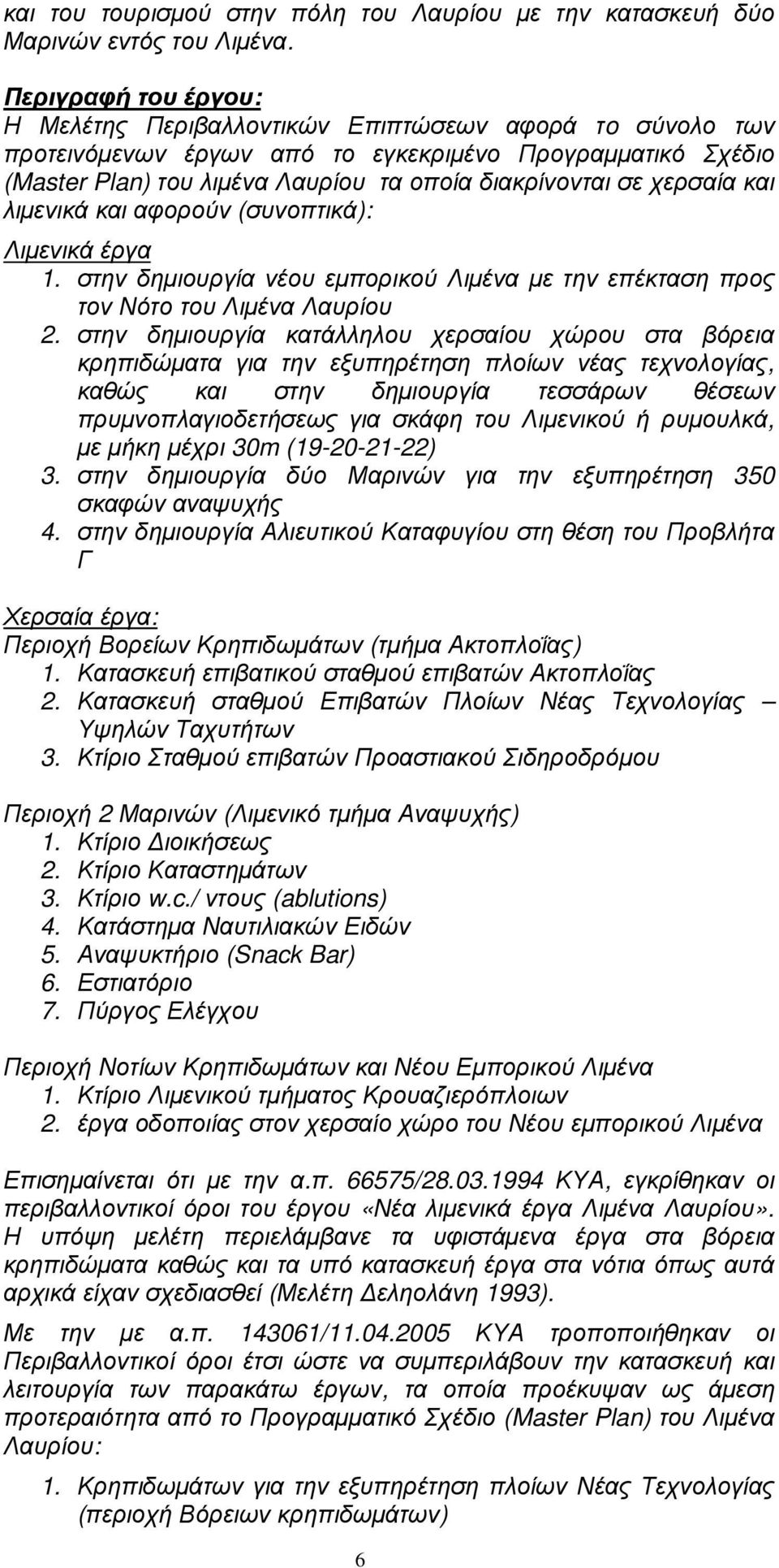 χερσαία και λιµενικά και αφορούν (συνοπτικά): Λιµενικά έργα 1. στην δηµιουργία νέου εµπορικού Λιµένα µε την επέκταση προς τον Νότο του Λιµένα Λαυρίου 2.