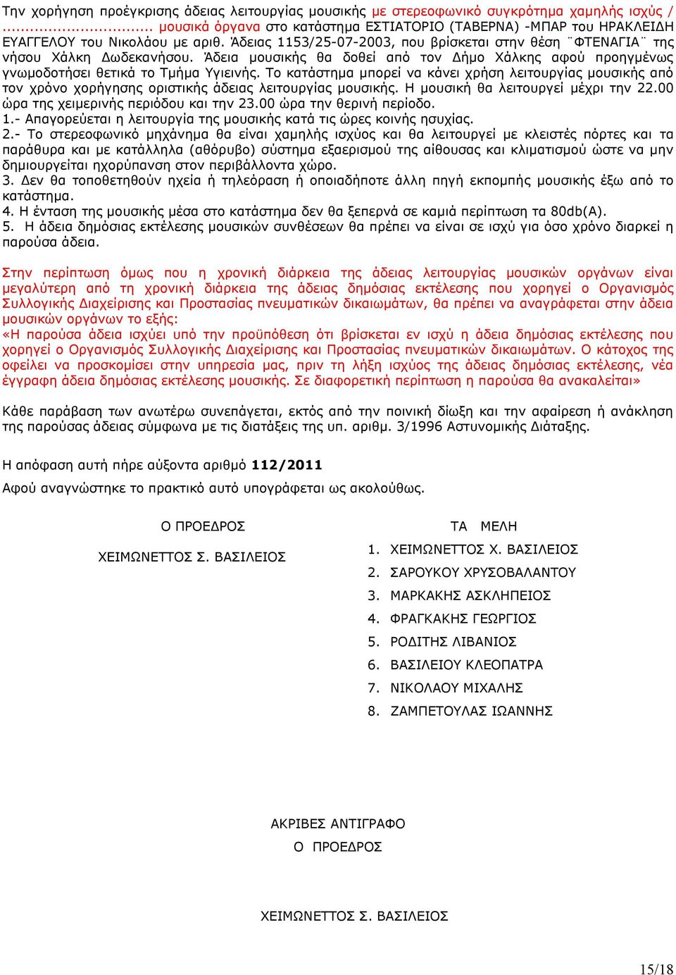 Το κατάστημα μπορεί να κάνει χρήση λειτουργίας μουσικής από τον χρόνο χορήγησης οριστικής άδειας λειτουργίας μουσικής. Η μουσική θα λειτουργεί μέχρι την 22.00 ώρα της χειμερινής περιόδου και την 23.