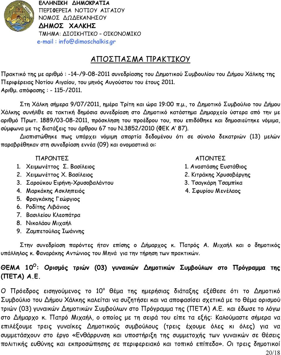 απόφασης : - 115-/2011. Στη Χάλκη σήμερα 9/07/2011, ημέρα Τρίτη και ώρα 19:00 π.μ., το Δημοτικό Συμβούλιο του Δήμου Χάλκης συνήλθε σε τακτική δημόσια συνεδρίαση στο Δημοτικό κατάστημα Δημαρχείο ύστερα από την με αριθμό Πρωτ.