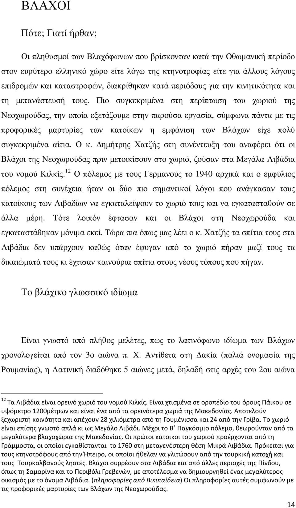 Πιο συγκεκριµένα στη περίπτωση του χωριού της Νεοχωρούδας, την οποία εξετάζουµε στην παρούσα εργασία, σύµφωνα πάντα µε τις προφορικές µαρτυρίες των κατοίκων η εµφάνιση των Βλάχων είχε πολύ