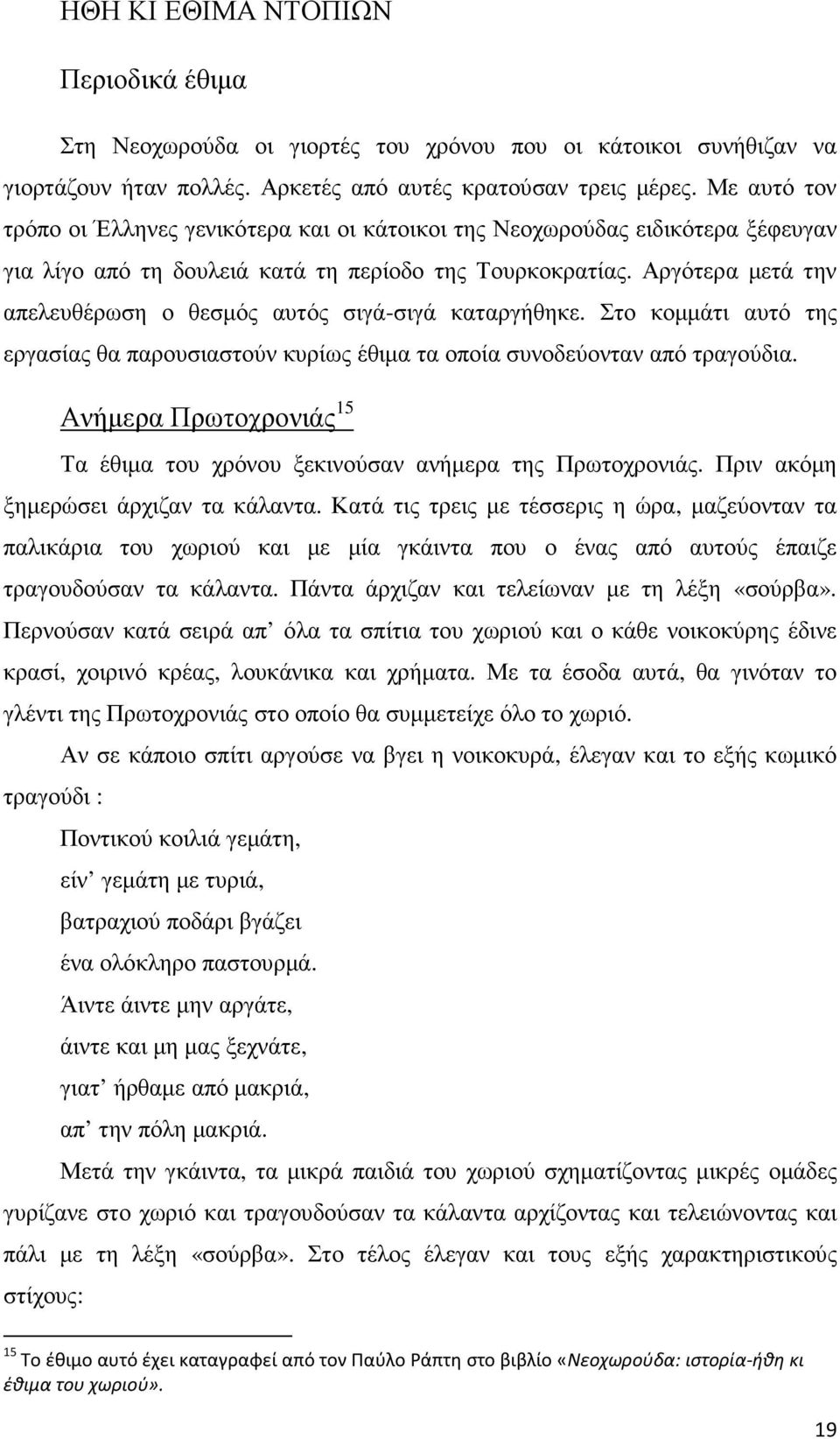 Αργότερα µετά την απελευθέρωση ο θεσµός αυτός σιγά-σιγά καταργήθηκε. Στο κοµµάτι αυτό της εργασίας θα παρουσιαστούν κυρίως έθιµα τα οποία συνοδεύονταν από τραγούδια.