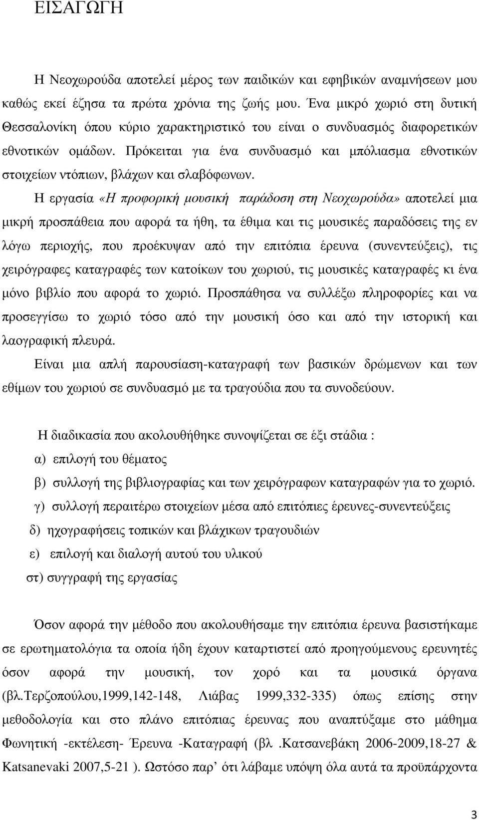 Πρόκειται για ένα συνδυασµό και µπόλιασµα εθνοτικών στοιχείων ντόπιων, βλάχων και σλαβόφωνων.