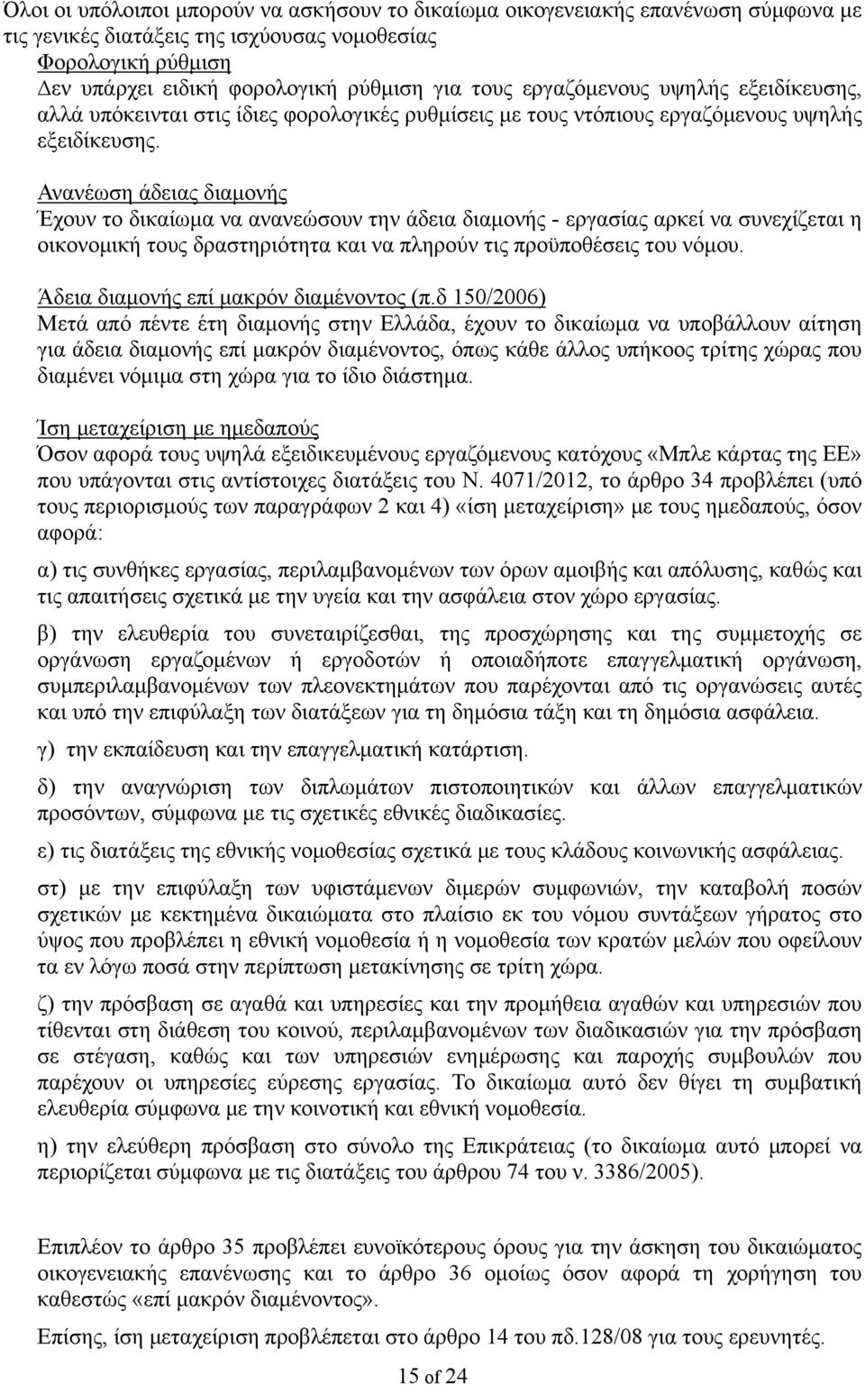 Ανανέωση άδειας διαμονής Έχουν το δικαίωμα να ανανεώσουν την άδεια διαμονής - εργασίας αρκεί να συνεχίζεται η οικονομική τους δραστηριότητα και να πληρούν τις προϋποθέσεις του νόμου.