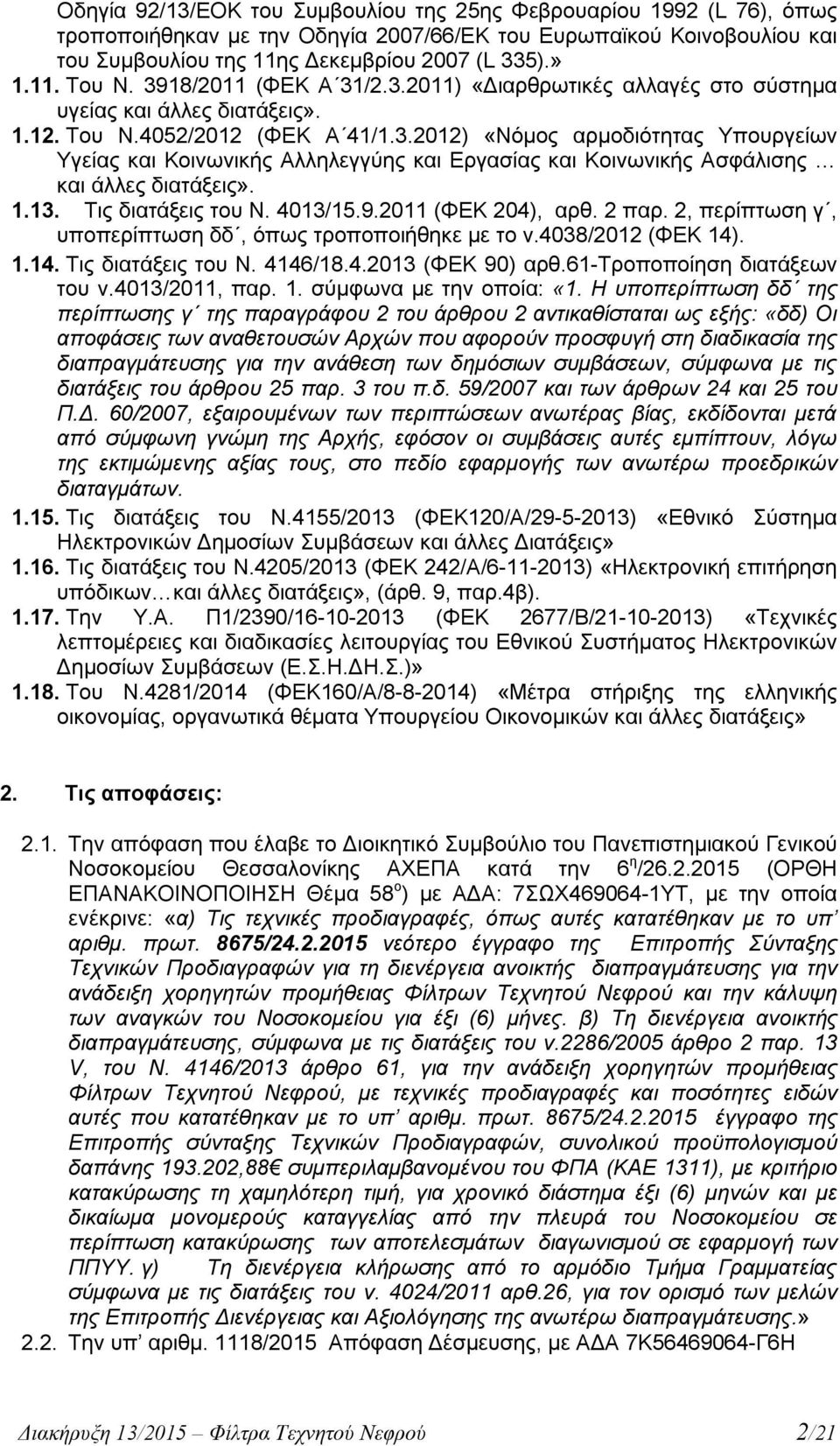 1.13. Τις διατάξεις του Ν. 4013/15.9.2011 (ΦΕΚ 204), αρθ. 2 παρ. 2, περίπτωση γ, υποπερίπτωση δδ, όπως τροποποιήθηκε με το ν.4038/2012 (ΦΕΚ 14). 1.14. Τις διατάξεις του Ν. 4146/18.4.2013 (ΦΕΚ 90) αρθ.